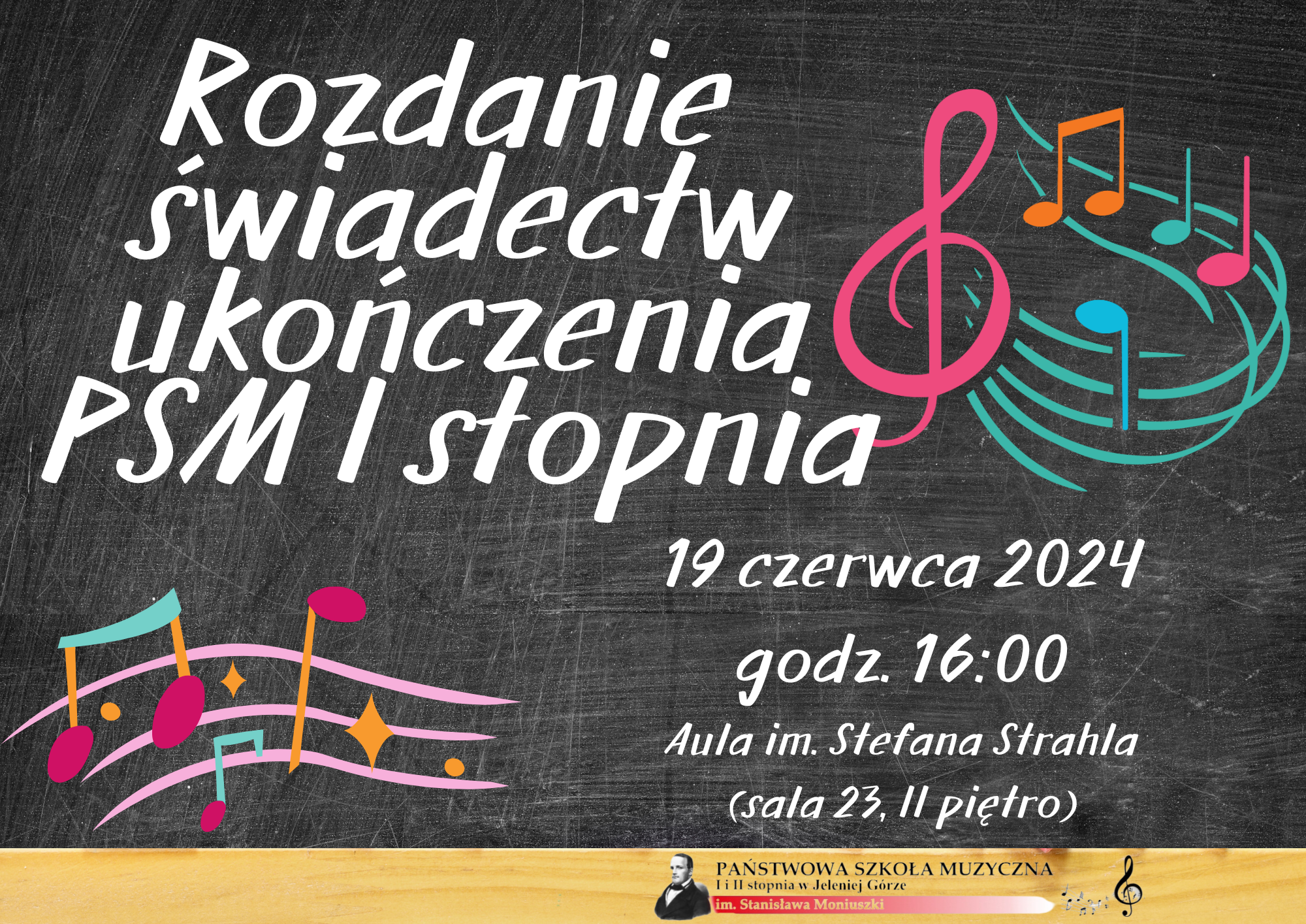 Plakatowa informacja o terminie i godzinie rozdania świadectw ukończenia PSM I stopnia 19 czerwca 2024, godz. 16:00. w auli im. Stefana Strahla (sala 23, II piętro) Informacja umieszczona białymi literami na zdjęciu, które przedstawia czarną, źle wytartą tablicę szkolną z kolorowymi nutami umieszczonymi po przeciwległych, ukośnych krawędziach.