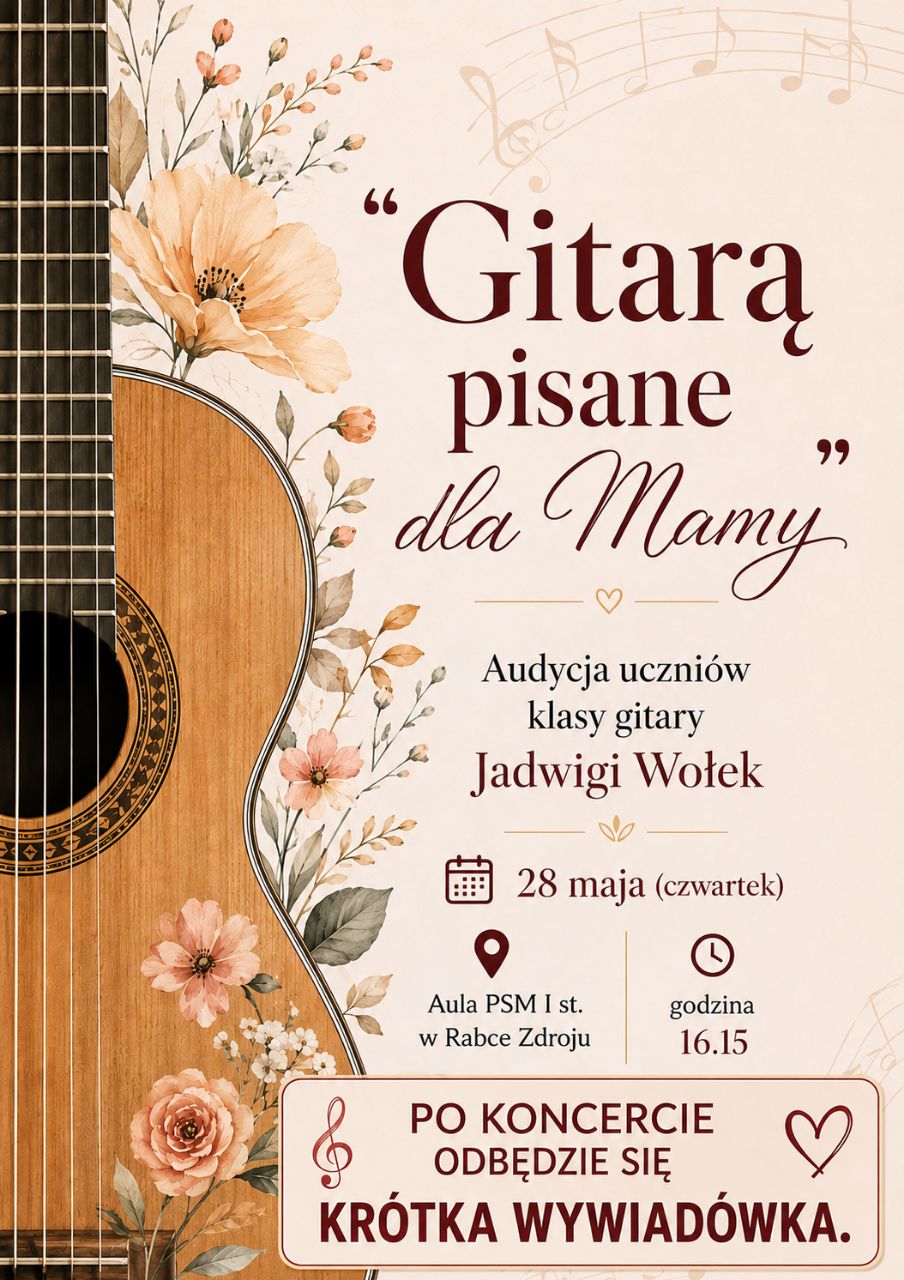 Plakat zapowiada audycję klasową zatytułowaną „Gitarą pisane dla Mamy”. Dominują na nim ciepłe, pastelowe barwy (beż, brąz, zgaszony róż), a głównymi elementami graficznymi są pudło rezonansowe gitary klasycznej oraz delikatne motywy kwiatowe i nutowe. Na plakacie znajdują się wszystkie kluczowe informacje organizacyjne: Wykonawcy: Uczniowie klasy gitary Jadwigi Wołek. Data: 28 maja (czwartek), godzina 16:15. Miejsce: Aula Państwowej Szkoły Muzycznej I stopnia w Rabce-Zdroju. Dodatkowa informacja: Wyróżniony dopisek na dole informuje o krótkiej wywiadówce dla rodziców bezpośrednio po koncercie