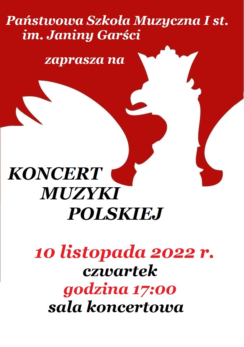 Grafika przedstawiająca plakat koncertowy. Na górze na czerwonym tle napis białą czcionką: Państwowa Szkoła Muzyczna I st. im. Janiny Garści zaprasza na. Poniżej grafika w białym kolorze przedstawiająca orła z koroną, a dalej do samego dołu tło grafiki pozostaje białe. W centralnej części napis czarną czcionką: KONCERT MUZYKI POLSKIEJ. Poniżej napis białą czcionką: 10 listopada 2022 r. Kolorem czarnym napis: czwartek. Dalej znów kolorem białym napis: godzina 17:00. Poniżej napis czarną czcionką: sala koncertowa. 