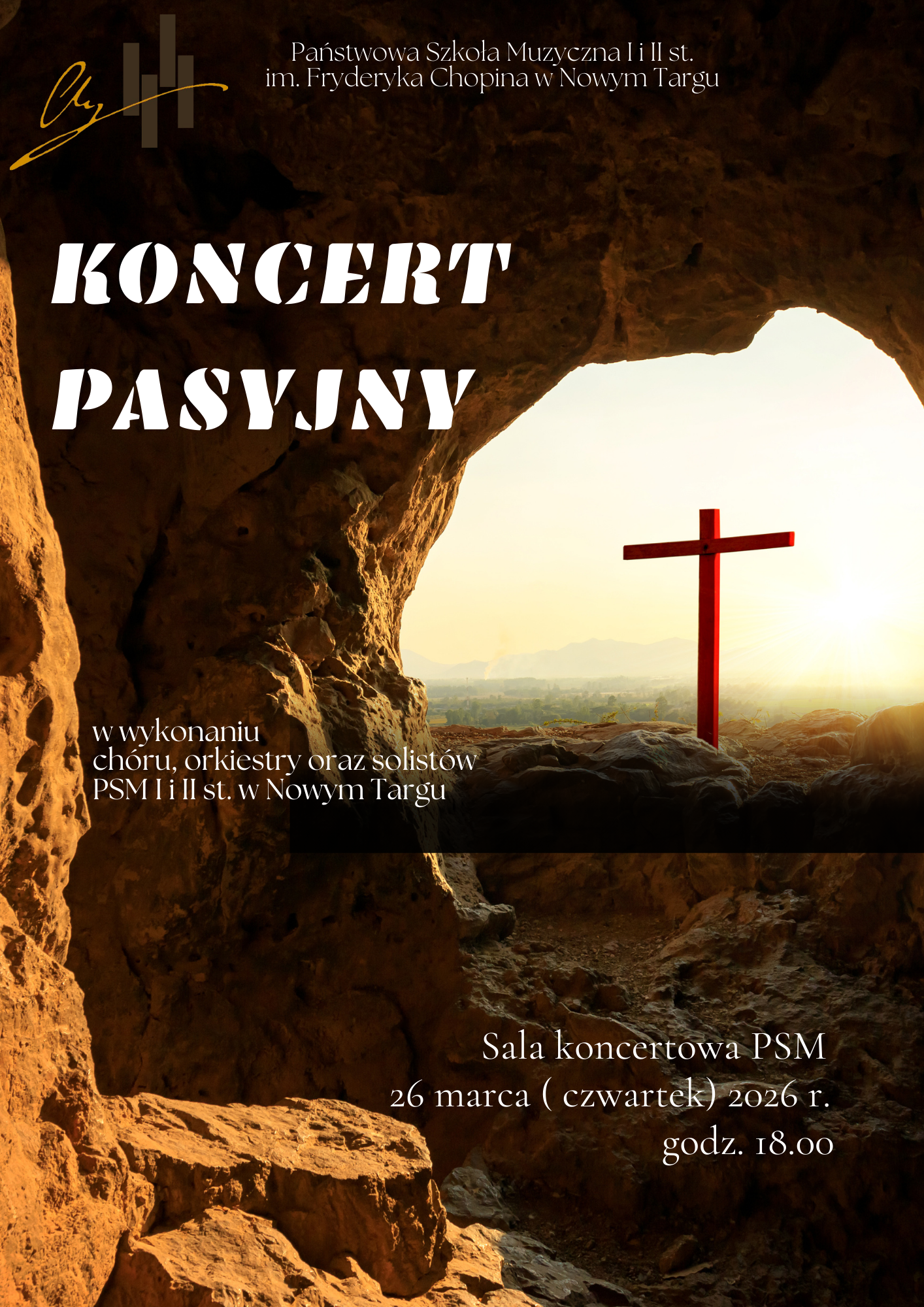 Plakat ma podniosły, refleksyjny i nieco mroczny charakter, nawiązujący do tematyki wielkopostnej. Dominują na nim odcienie brązu, czerni oraz złociste, jasne światło w centralnej części. Głównym elementem jest zdjęcie przedstawiające widok z wnętrza ciemnej, skalistej jaskini. Przez wyjście z groty wpada oślepiające, jasne światło słońca, które oświetla horyzont. Na zewnątrz, na tle tego światła, widoczny jest pojedynczy, skromny, czerwony krzyż. Góra: Złote logo szkoły (litery „Ch” i klawisze) oraz biały napis: „Państwowa Szkoła Muzyczna I i II st. im. Fryderyka Chopina w Nowym Targu”. Środek (po lewej): Duży, biały, pogrubiony tytuł: KONCERT PASYJNY. Poniżej tytułu: Informacja o wykonawcach: „w wykonaniu chóru, orkiestry oraz solistów PSM I i II st. w Nowym Targu”. Dół (po prawej): Dane o miejscu i czasie, zapisane białą czcionką: Sala koncertowa PSM, 26 marca (czwartek) 2026 r., godz. 18.00