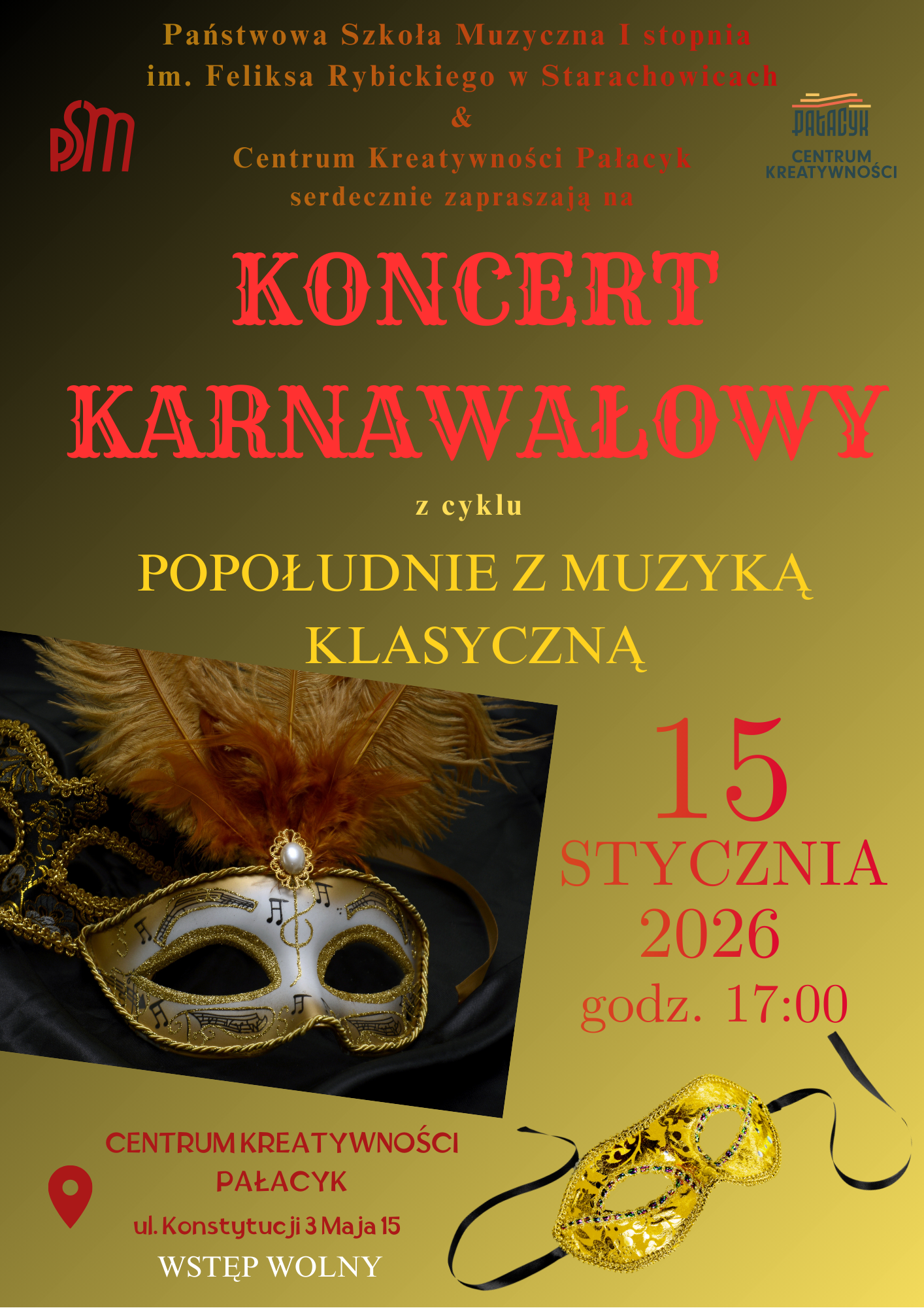 Plakat informujący o koncercie karnawałowym z cyklu 'Popołudnie z Muzyką Klasyczną', który odbędzie się 15 stycznia 2026 roku o godzinie 17:00 w Centrum Kreatywności Pałacyk przy ulicy Konstytucji 3 Maja 15. Organizatorami wydarzenia są Państwowa Szkoła Muzyczna I stopnia im. Feliksa Rybickiego w Starachowicach oraz Centrum Kreatywności Pałacyk. Na plakacie widnieją dwie dekoracyjne maski karnawałowe: jedna srebrna z piórami i ozdobami, a druga złota z koralikami. Tło plakatu jest w odcieniach żółci i zieleni, a tekst jest wykonany w kolorze czerwonym i złotym.