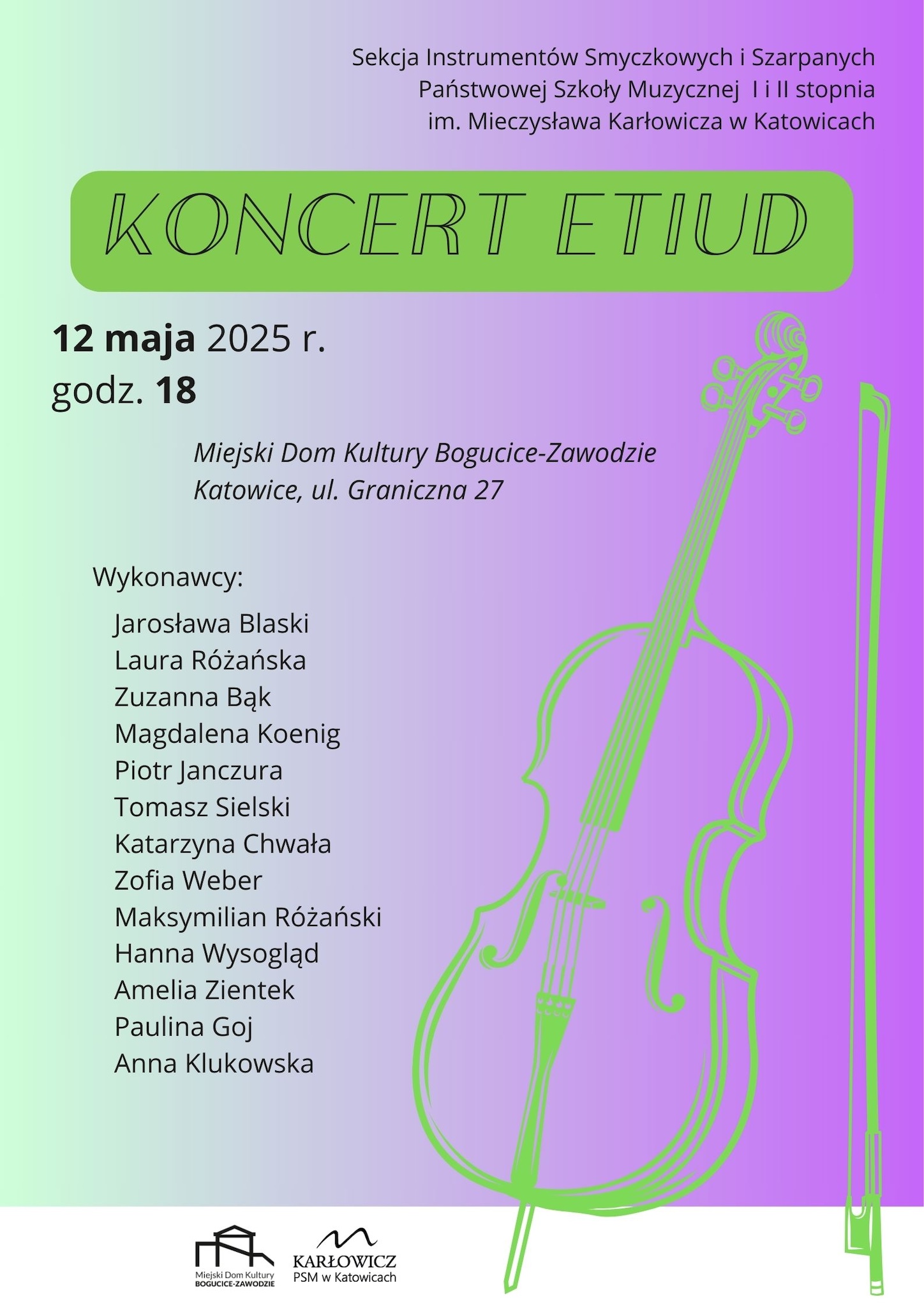 Plakat zapowiada „Koncert Etiud” organizowany przez Sekcję Instrumentów Smyczkowych i Szarpanych Państwowej Szkoły Muzycznej I i II stopnia im. Mieczysława Karłowicza w Katowicach. Koncert odbędzie się 12 maja 2025 roku o godzinie 18:00 w Miejskim Domu Kultury Bogucice-Zawodzie w Katowicach przy ul. Granicznej 27. Wystąpią: Jarosława Blaski, Laura Różańska, Zuzanna Bąk, Magdalena Koenig, Piotr Janczura, Tomasz Sielski, Katarzyna Chwała, Zofia Weber, Maksymilian Różański, Hanna Wysogłąd, Amelia Zientek, Paulina Goj i Anna Klukowska. Plakat ma gradientowe tło od zieleni do fioletu oraz grafikę skrzypiec i smyczka w neonowozielonym kolorze.