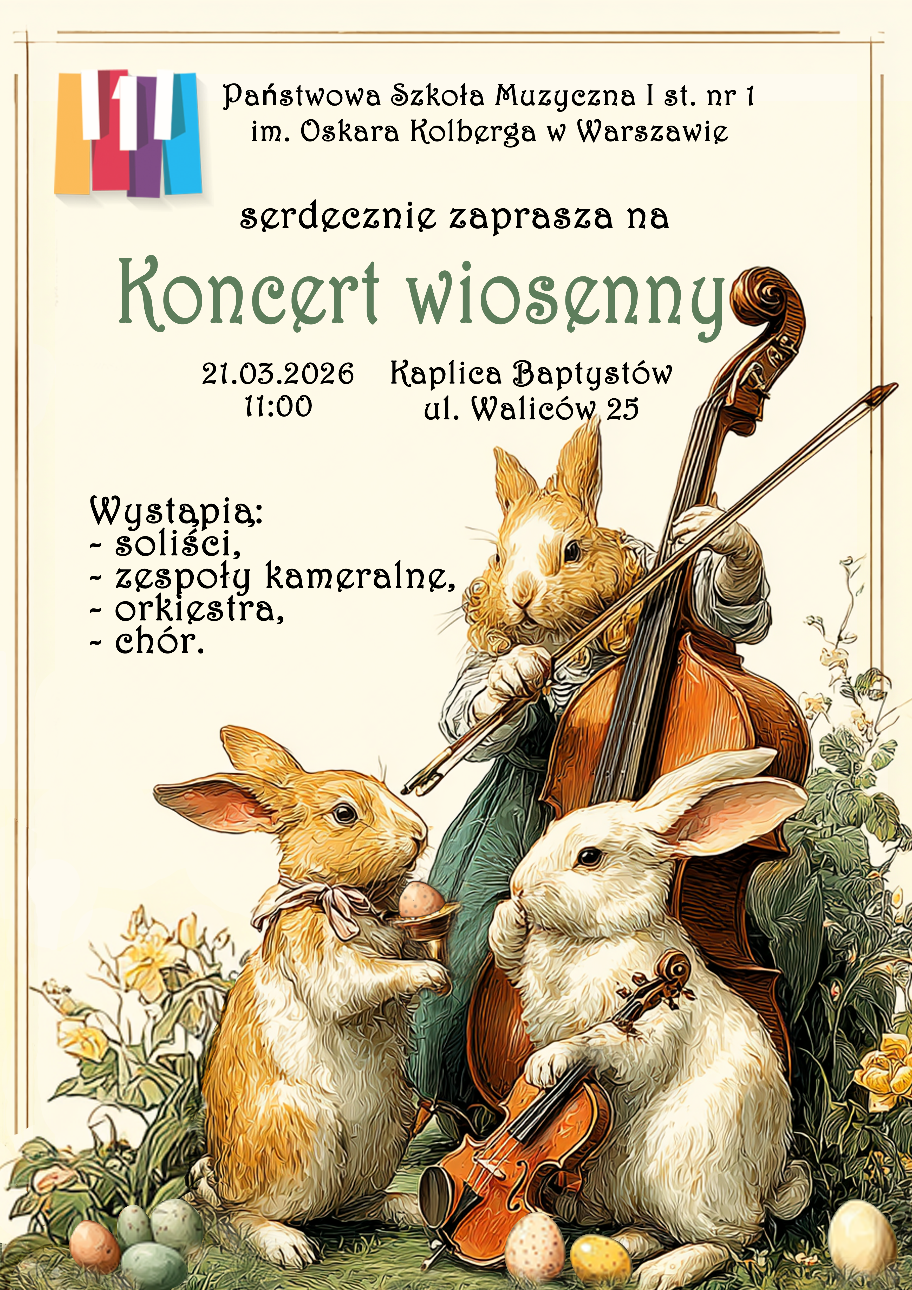 W nagłówku znajduje się logo i pełna nazwa szkoły: Państwowa Szkoła Muzyczna I stopnia nr 1 im. Oskara Kolberga w Warszawie. Poniżej: serdecznie zaprasza na Koncert wiosenny 21 marca 2026 roku w kaplicy Baptystów ul. Waliców 25 o godzinie 11.00. Wystąpią: Soliście, zespoły kameralne, orkiestra, chór. Na plakacie przedstawiona jest grafika trzech królików. Jeden trzyma kontrabas, drugi jajko a trzeci skrzypce. Całość utrzymana jest w klimacie Świąt Wielkiejnocy. 