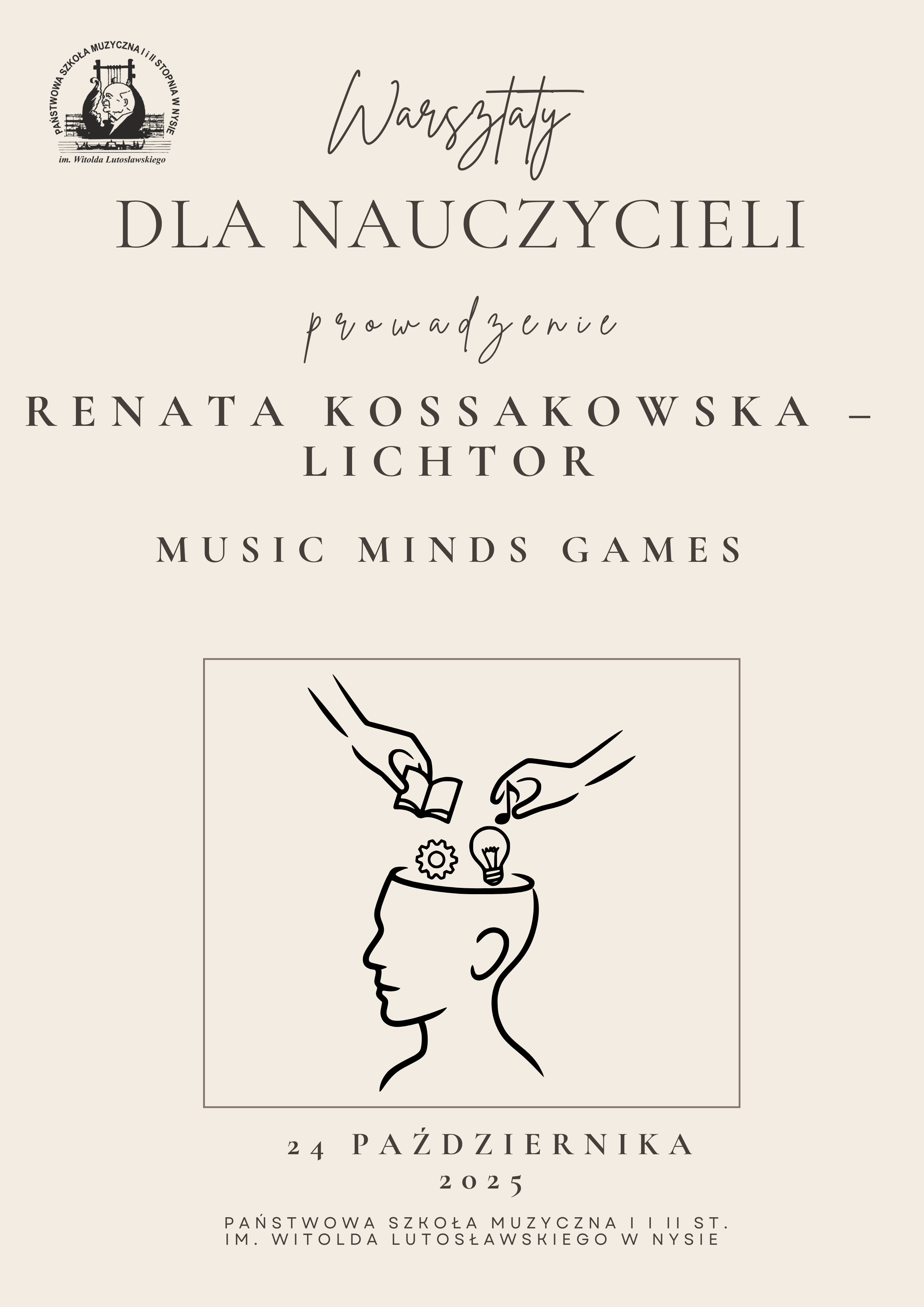 Plakat beżowe tło w lewym górnym rogu logo szkoły centralnie grafika rysowana kreską przedstawiająca twarz z otwartą głową człowieka do której dwie dłonie wrzucają książkę trybik oraz żarówkę napisy warsztaty dla nauczycieli prowadzenie Renata Kossakowska-Lichtor Music mind Games 24 października 2025 państwowa szkoła muzyczna pierwszego i drugiego stopnia im Witolda Lutosławskiego w Nysie