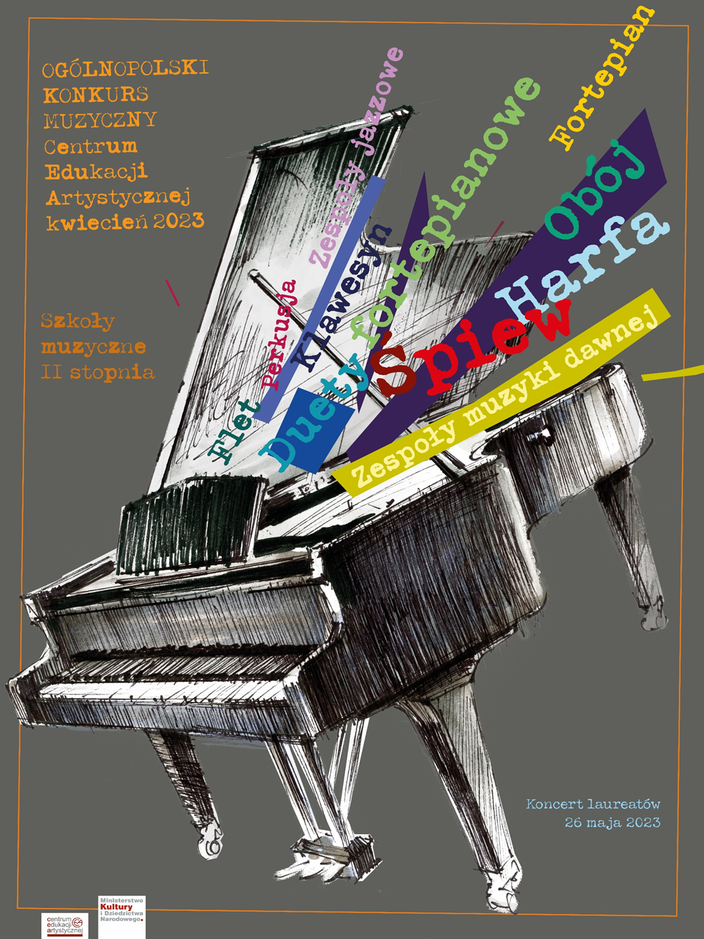 Plakat na szarym tle, do około pomarańczowa ramka, w centralnym punkcie szkic fortepianu, po lewej stronie pomarańczowe napisy: ogólnopolski konkurs muzyczny CEA kwiecień 2023 dla szkół muzycznych II stopnia w następujących specjalnościach: flet, zespoły jazzowe klawesyn, fortepian, śpiew, obój, harfa, zespoły muzyki dawnej. W lewym dolnym rogu logo CEA oraz MKiDN 
