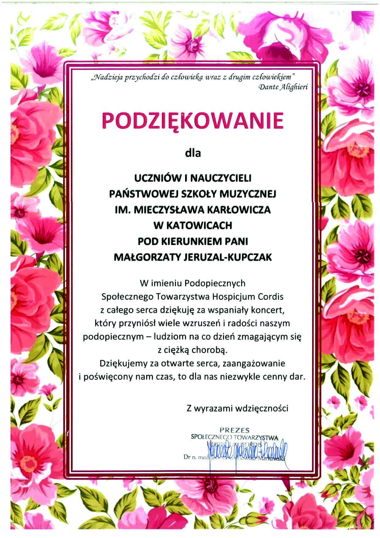 PODZIĘKOWANIE dla UCZNIÓW I NAUCZYCIELI PAŃSTWOWEJ SZKOŁY MUZYCZNEJ IM. MIECZYSŁAWA KARŁOWICZA W KATOWICACH POD KIERUNKIEM PANI MAŁGORZATY JERUZAL-KUPCZAK W imieniu Podopiecznych Społecznego Towarzystwa Hospicjum Cordis z całego serca dziękuję za wspaniały koncert, który przyniósł wiele wzruszeń i radości naszym podopiecznym - ludziom na co dzień zmagającym się z ciężką chorobą. Dziękujemy za otwarte serca, zaangażowanie i poświęcony nam czas, to dla nas niezwykle cenny dar.