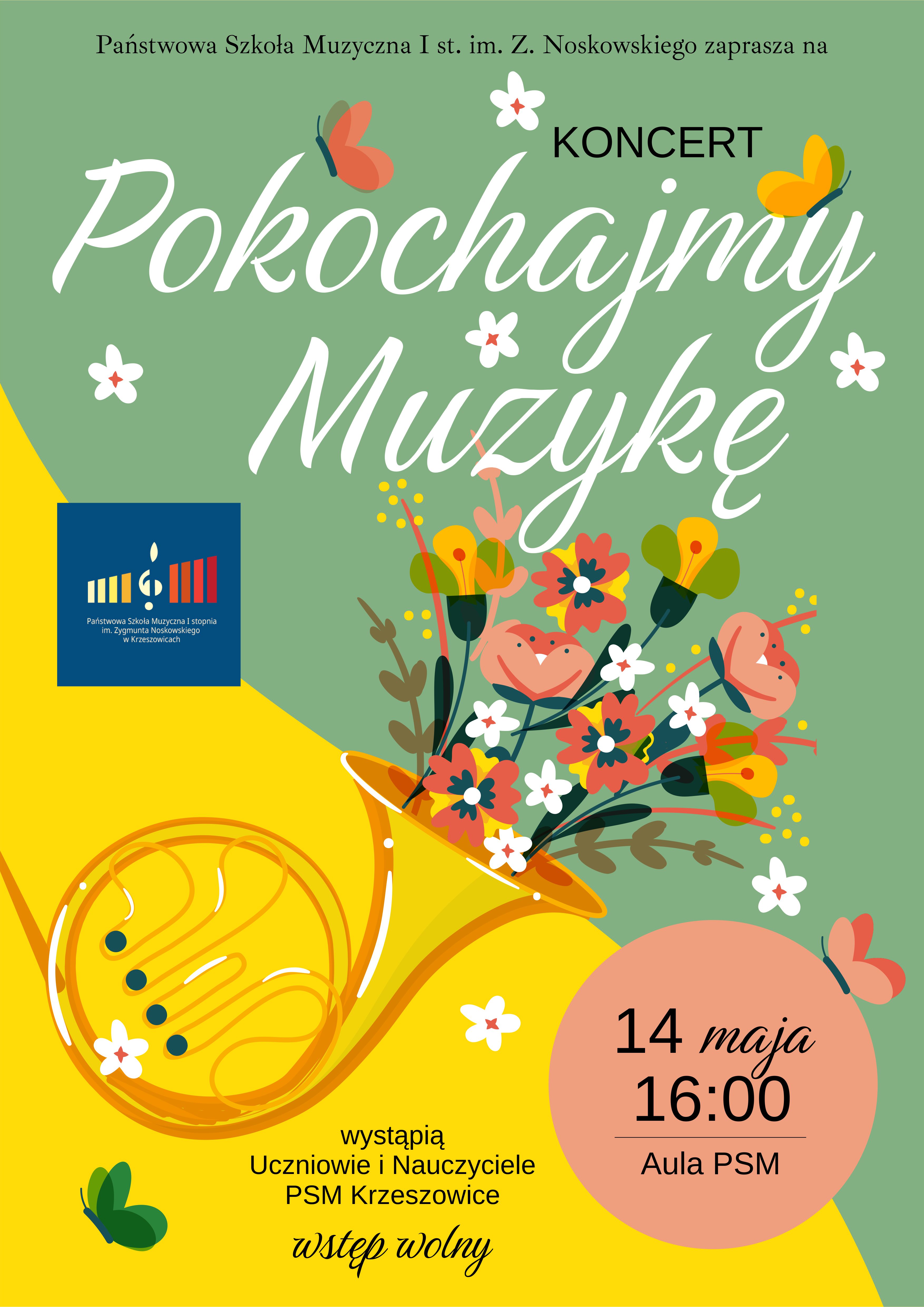Plakat na zielonym i żółtym tle, na górze napis Państwowa Szkoła Muzyczna I stopnia im. Z. Noskowskiego zaprasza na KONCERT Pokochajmy Muzykę. Po lewej, logo PSM I st. w Krzeszowicach, pośrodku rysunek kwiatów i waltorni. Niżej napis wystąpią uczniowie i nauczyciele PSM Krzeszowice wstęp wolny a w beżowym kole 14 maja 16:00 Aula PSM