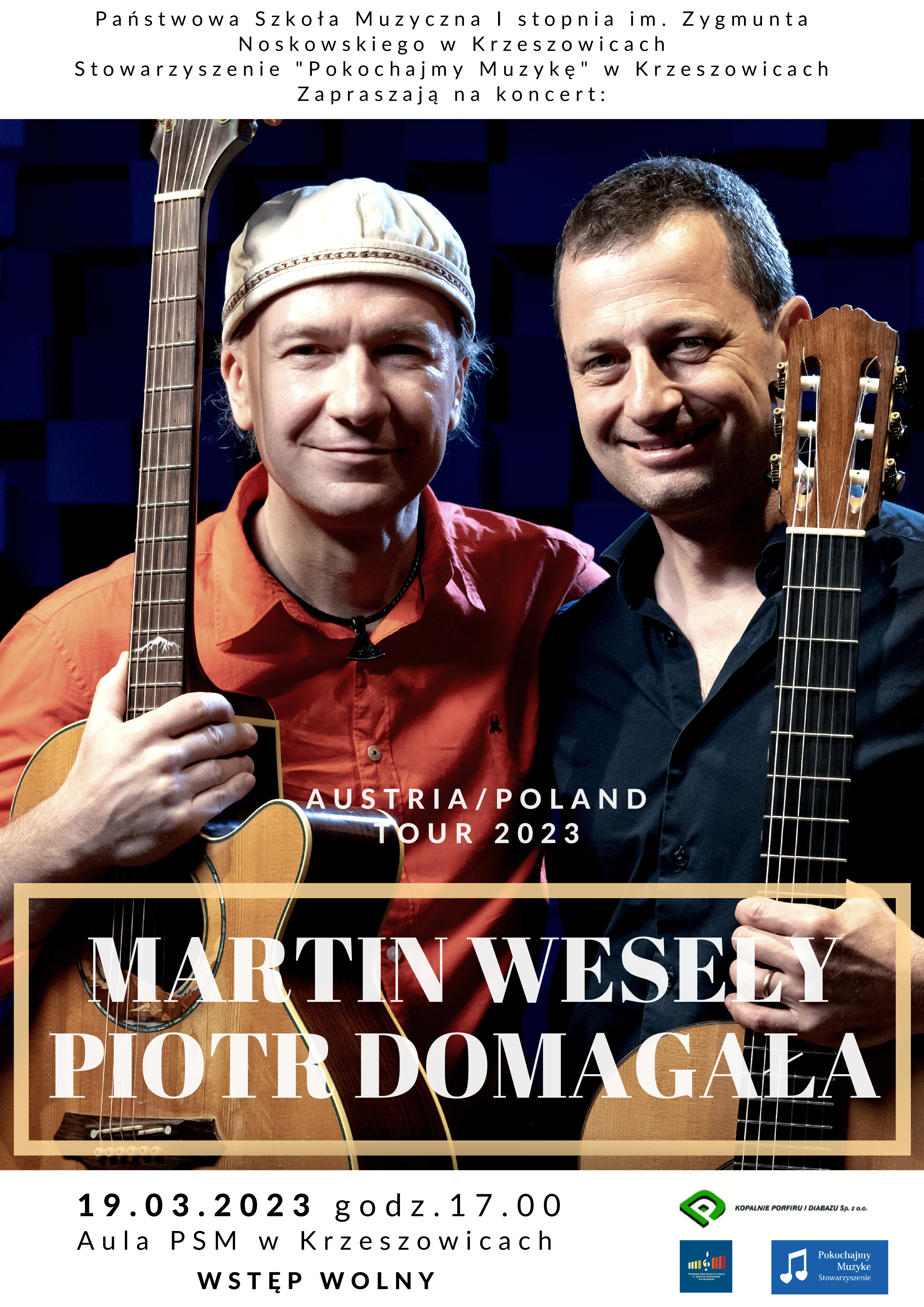 Plakat koncertu, od góry na białym tle napis Państwowa Szkoła Muzyczna I st. im. Zygmunta Noskowskiego w Krzeszowicach Stowarzyszenie "Pokochajmy Muzykę" w Krzeszowicach zapraszają na koncert. Na środku zdjecie dwóch mężczyzn trzymających gitary i mały napis AUSTRIA/POLAND TOUR 2023. Niżej duży napis: MARTIN WESELY PIOTR DOMAGAŁA. Na dole napis 19.03.2023 godz. 17:00 Aula PSM w Krzeszowicach wstęp wolny. A po prawej na dole logotypy organizatorów i sponsora: Kopalnie Porfiru i Diabazu Sp. z o. o.