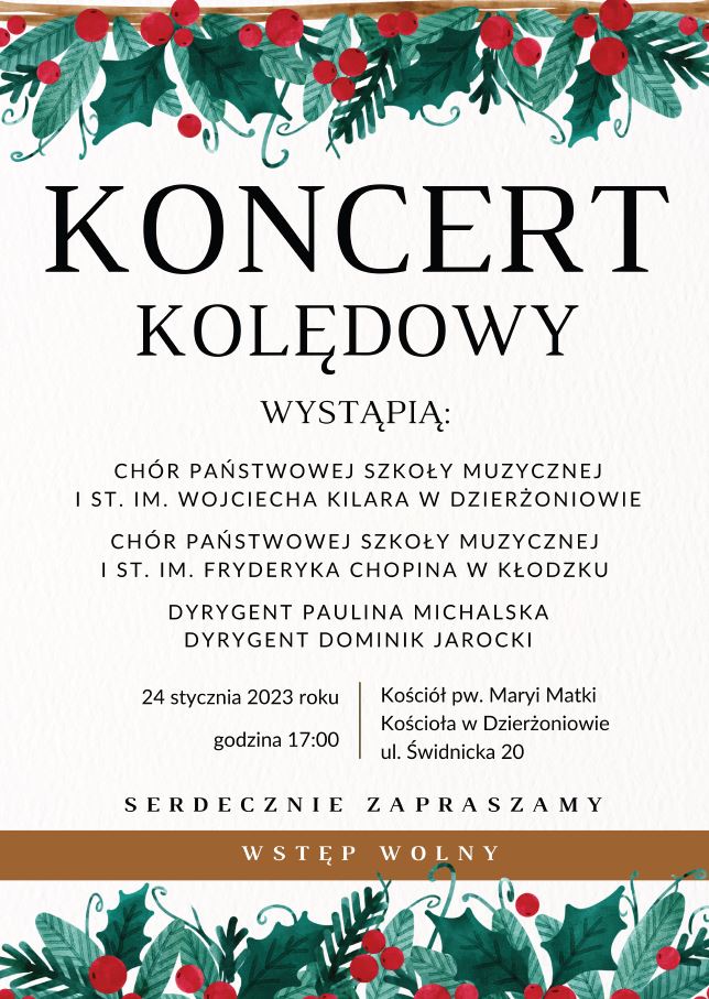 Plakat na biały tle, z grafika zielonych liści na górze i dole plakatu z tekstem " Koncert kolędowy wystąpią: Chór Państwowej Szkoły Muzycznej I st, im. Wojciecha Kilara w Dzierżoniowie, Chór Państwowej Szkoły Muzycznej I st. im. Fryderyka Chopina w Kłodzku, Dyrygent Paulina Michalska, Dyrygent Dominik Jarocki, 24 stycznia 2023 roku godzina 17:00, Kościół pw. Maryi Matki Kościoła w Dzierżoniowie ul. Świdnicka 20, serdecznie zapraszamy wstęp wolny."