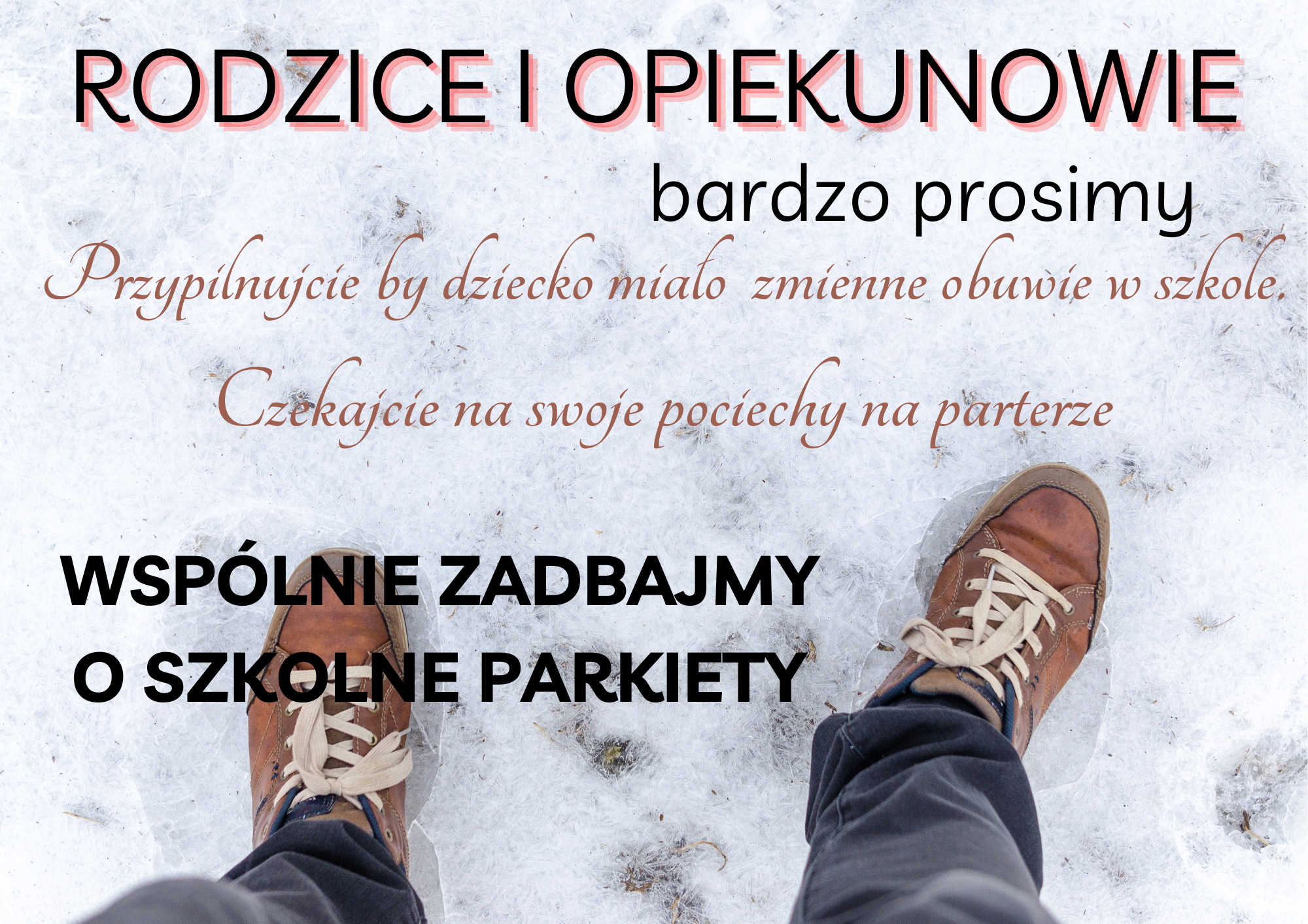 RODZICE I OPIEKUNOWIE bardzo prosimy przypilnować by dziecko miało zmienne obuwie w szkole. Czekajcie na swoje pociech na parterze. Wspólnie zadbajmy o szkolne parkiety Tło plakatu: stojący na śniegu mężczyzna. Spojrzenie z góry: widać zimowe buty