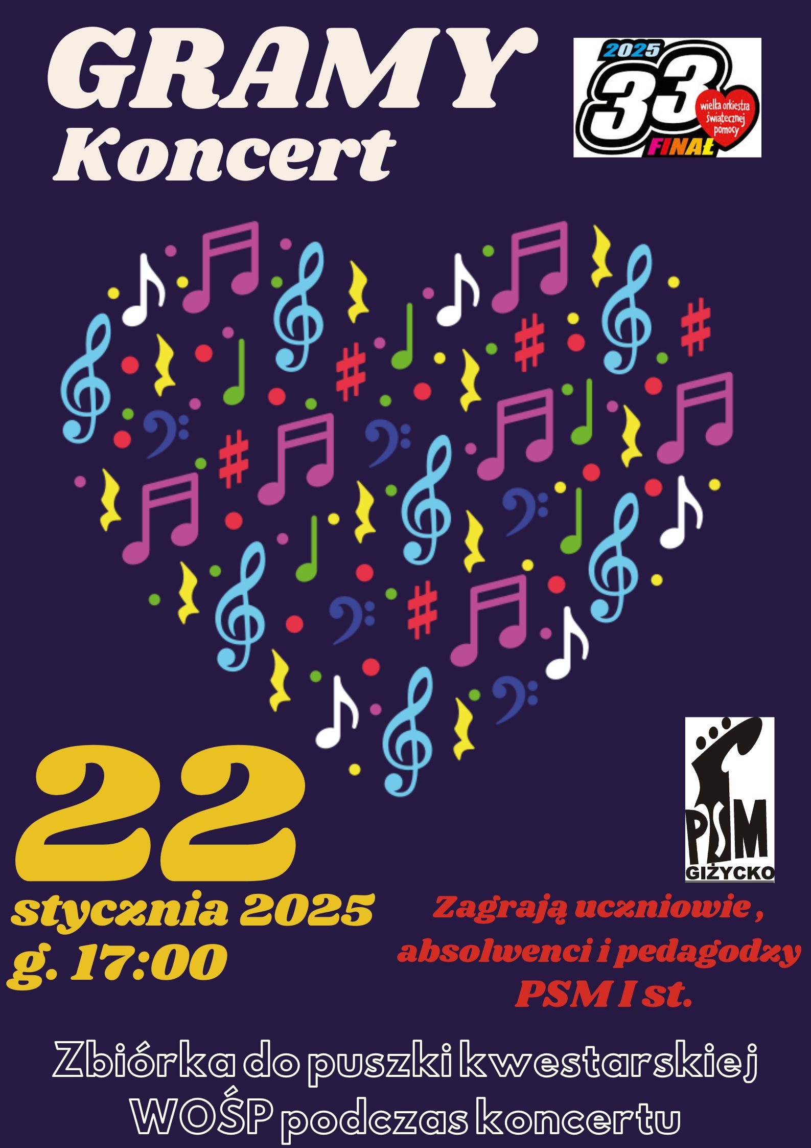 Plakat w pionie informujący o koncercie uczniów i pedagogów w dniu 22.01.2025 o godzinie 17:00. Plakat w kolorze ciemnego granatu, na środku kolorowe serce złożone z nut, znaków muzycznych, kluczy wiolinowych. U góry plakatu dużymi, jasnymi literami "Gramy koncert" obok logo Wielkiej Orkiestry Świątecznej Pomocy. U dołu plakatu kolorowymi literami informacje dot. wydarzenia, logo szkoły oraz informacja o zbiórce podczas koncertu dla WOŚP.