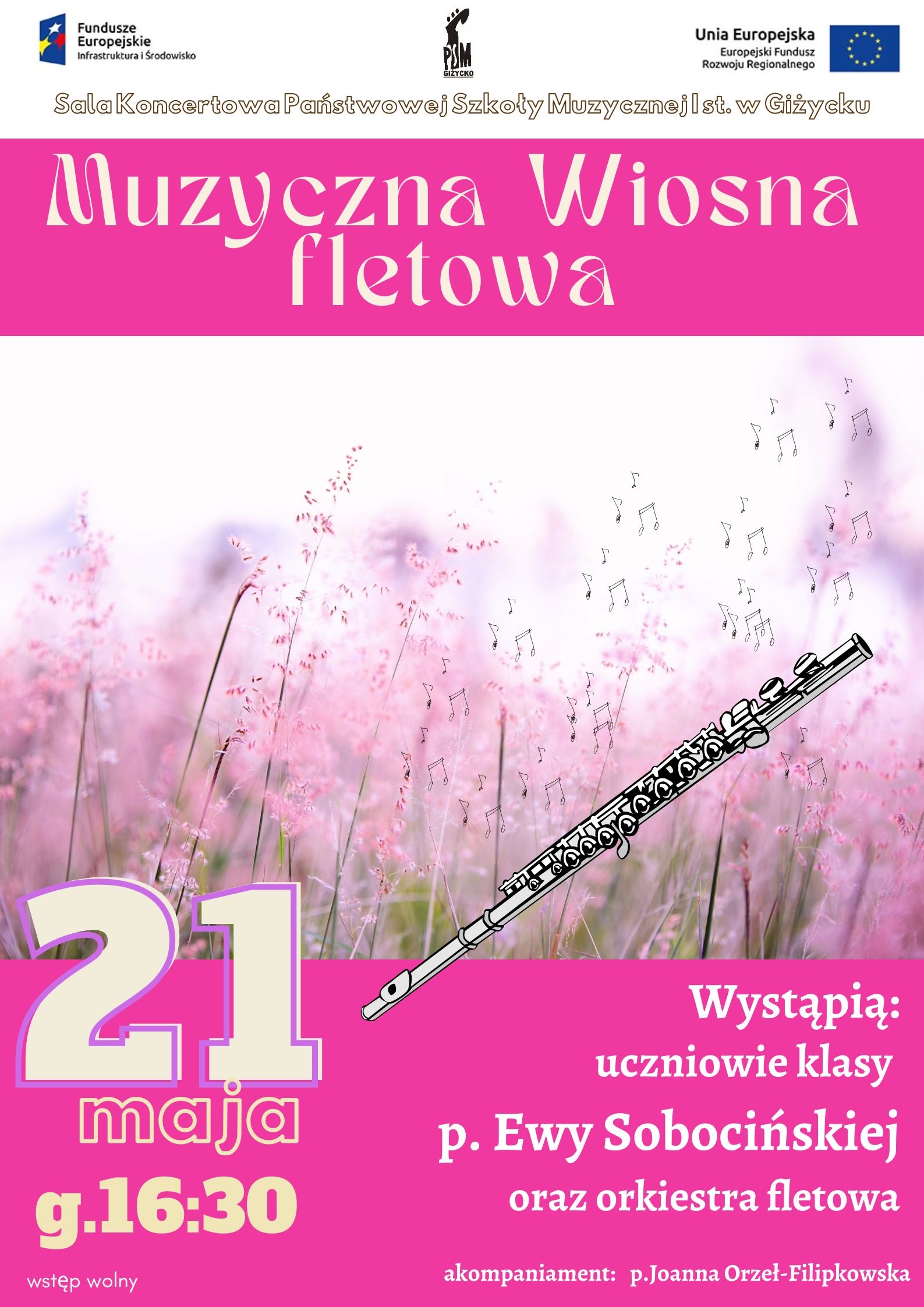 Plakat w pionie informujący o popisie uczniów klasy fletu, który odbędzie się 21 maja o godz.16:30. Plakat w kolorystyce różu. Głównym elementem pośrodku plakatu są delikatne różowe kwiaty na łące. Obok nich jest grafika fletu poprzecznego oraz płynących do góry nut. U góry plakatu od lewej strony logo funduszy Europejskich, logo szkoły oraz flaga Unii europejskiej. Pod logami nazwa koncertu "Muzyczna Wiosna fletowa". U dołu data i godzina wydarzenia.