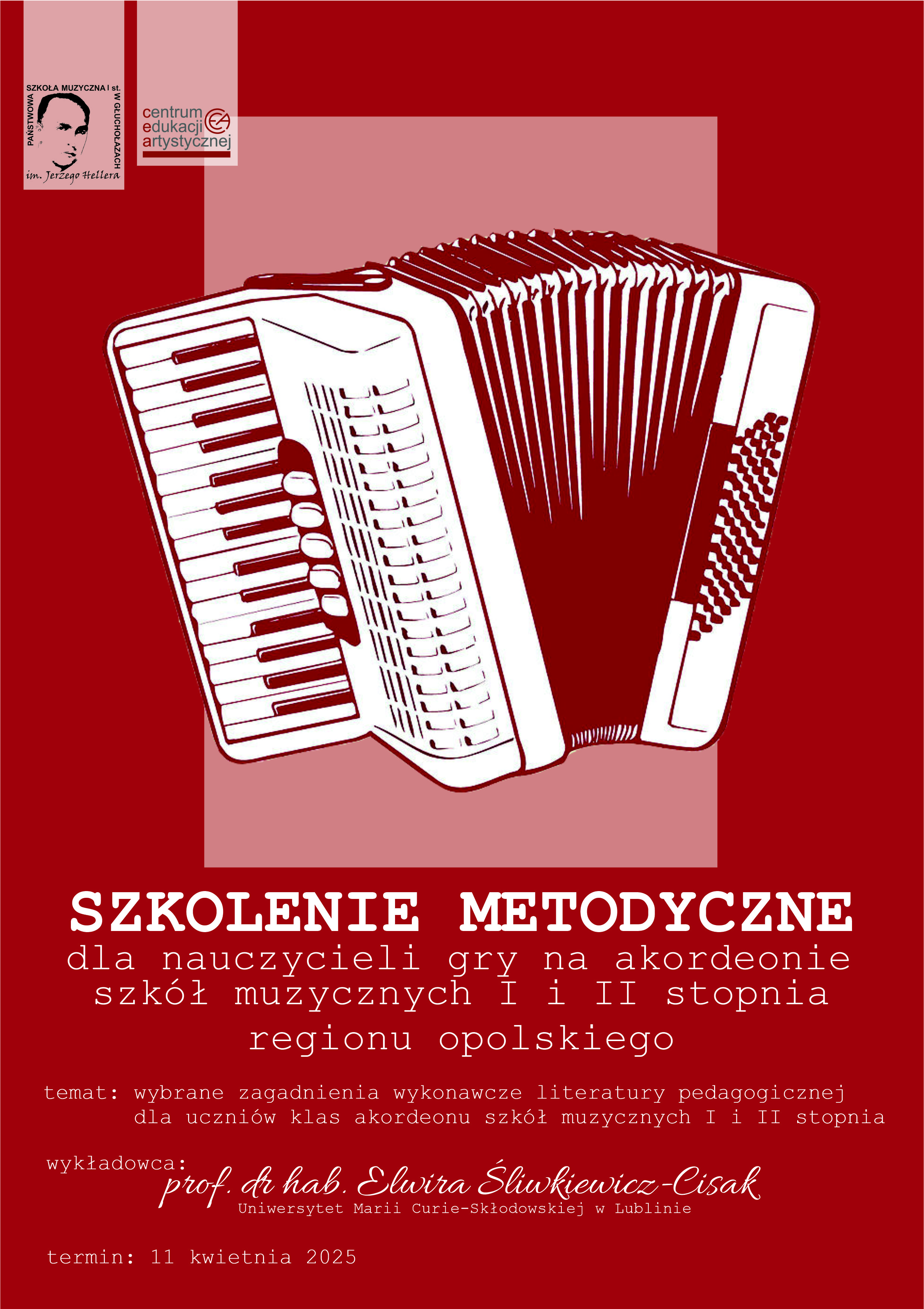 Tło bordowe. W lewym górnym rogu logo CEA oraz PSM Głuchołazy wg ustalonego znaku. Centralnie - w białym kolorze rysunek rozsuniętego akordeonu. Napisy: Szkolenie metodyczne dla nauczycieli klas akordeonu szkół muzycznych I i II stopnia regionu opolskiego. Temat: wybrane zagadnienia wykonawcze literatury pedagogicznej dla uczniów klas akordeonu szkół muzycznych I i II stopnia. Wykładowca: prof. dr hab Elwira Śliwkiewicz - Cisak UMCS Lublin. Termin 11 kwietnia 2025