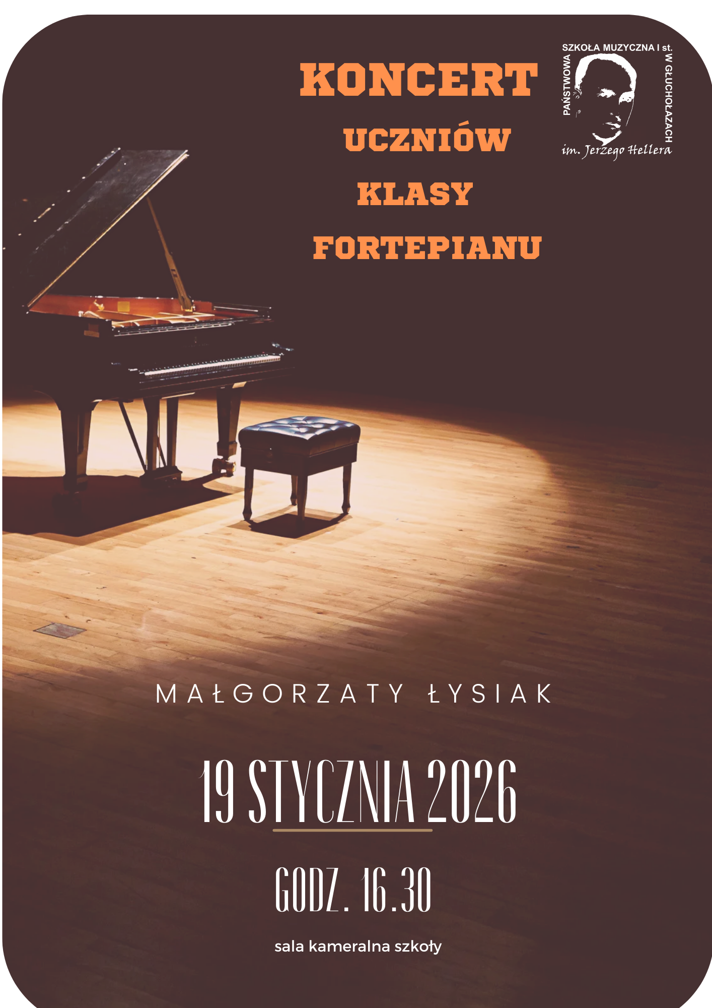 Plakat brązowe tło centralnie na przyciemnionej scenie koliste światło czarny fortepian ze stołkiem otwarta Główna klapa oraz odsłonięta klawiatury w prawym górnym rogu logo szkoły według ustalonego znaku pomarańczowy napis koncert uczniów klasy fortepianu poniżej biały Małgorzata Łysiak 19 Stycznia 2026 godzina 16:30 sala kameralna szkoła