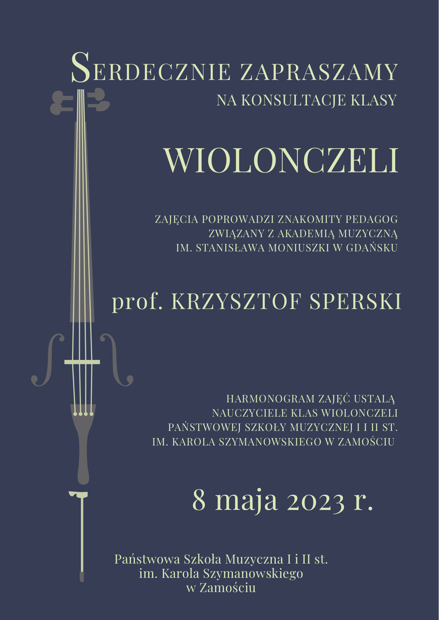Grafika z tłem w kolorze niebieskim i białymi napisami informacyjnymi. Z lewej strony graficzna wizja wiolonczeli w formie pomysłowego logo. Od góry informacje: "Serdecznie zapraszamy na konsultacje klasy wiolonczeli. Zajęcia poprowadzi znakomity pedagog związany z Akademią Muzyczną im, S. Moniuszki w Gdańsku, prof. Krzysztof Sperski. Harmonogram zajęć ustalą nauczyciele klas wiolonczeli PSM I i II st. im. K. Szymanowskiego w Zamościu. *maja2023". U dołu biały napis: " Państwowa Szkoła Muzyczna I i II st. im. Karola Szymanowskiego w Zamościu.