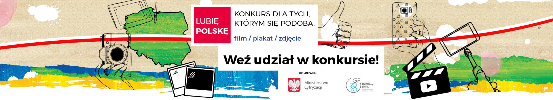 Plakat konkursowy na środku na białym tle napis konkurs dla tych którym się podoba, film/plakat/zdjęcie. Weź udział w konkursie. Na czerwonym tle napis Lubię Polskę. Logotypy Ministerstwa Cyfryzacji i IGF 2020. Przez cały obrazek przechodzi biało-czerwona wstęga. Na grafice kolorowe plamy oraz różne kształty - obrys Polski, ręka z aparatem, klaps filmowy, ręka ze statywem do selfie, ręka z telefonem komórkowym i tabletem, ręka z kciukiem do góry. 