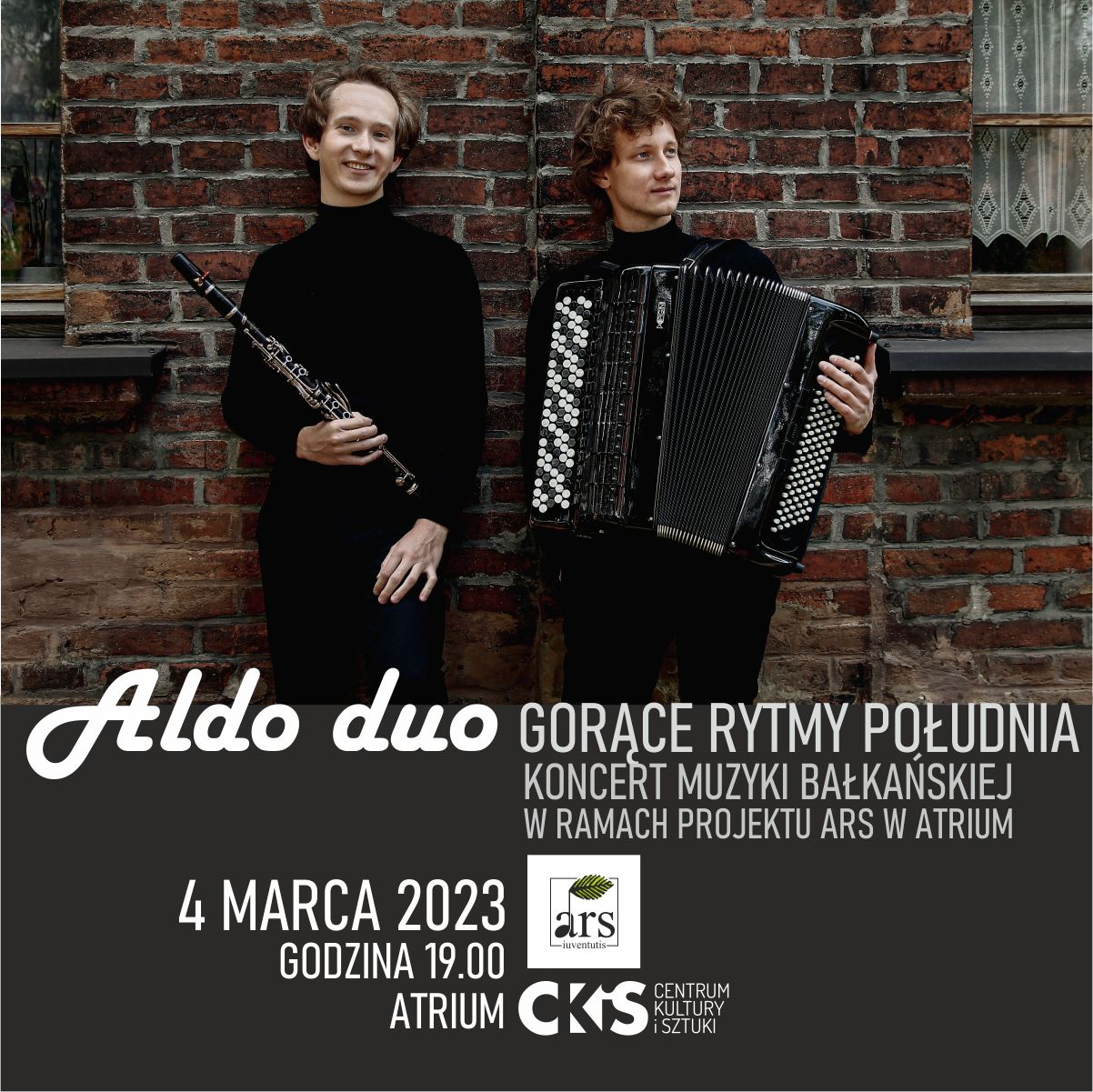  Plakat przedstawiający dwóch młodych ludzi, klarnecistę i akordeonistę stojących na tle muru z czerwonej cegły. Napis na plakacie białą czcionką. Nazwa zespołu Aldo Duo gorące rytmy południa koncert muzyki bałkańskiej w ramach projektu ARS w atrium 4 marca 2023 godzina 19:00 atrium centrum kultury i Sztuki na plakacie znajdują się dwa loga centrum kultury i Sztuki oraz Ars Juventus. 