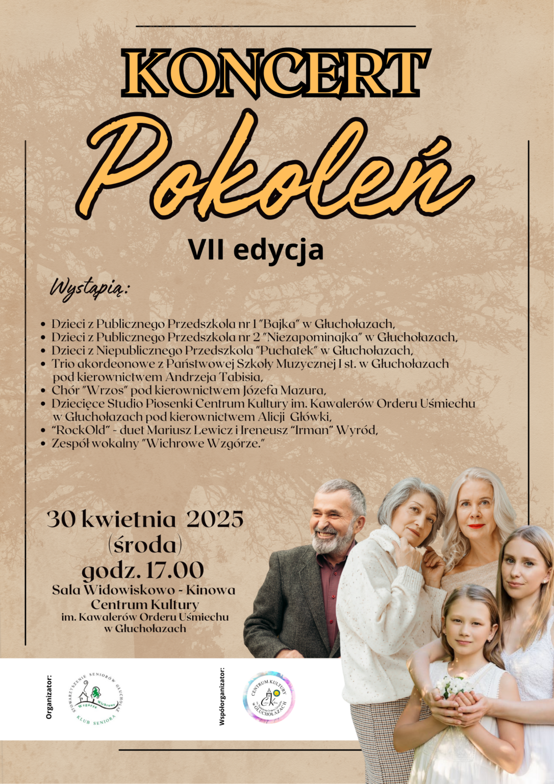 Plakat beżowy tło z zarysem Korony drzewa w prawym dolnym rogu grupa ludzi symbolizująca wielopokoleniową rodzinę kilkuletnia dziewczynka nastolatka kobieta w kwiecie wieku starsza osoba i mężczyzna w marynarce w okolicach 50 od góry napis pomarańczowy w czarnym obwodzie liter koncert pokoleń na czarno 7 edycja wystąpią: tutaj wymieniono licznych wykonawców wśród których kwartet akordeonowy z Państwowej Szkoły Muzycznej I stopnia w Głuchołazach pod kierownictwem Andrzeja Tabisia 30 kwietnia 2025 środa godzina 17:00 sala widowiskowo-kinowa Centrum Kultury im Kawalerów Orderu Uśmiechu w Głuchołazach najniżej na białym tle loga według ustalonego znaku organizatorzy klub seniora, współorganizatorzy CK Głuchołazy. 