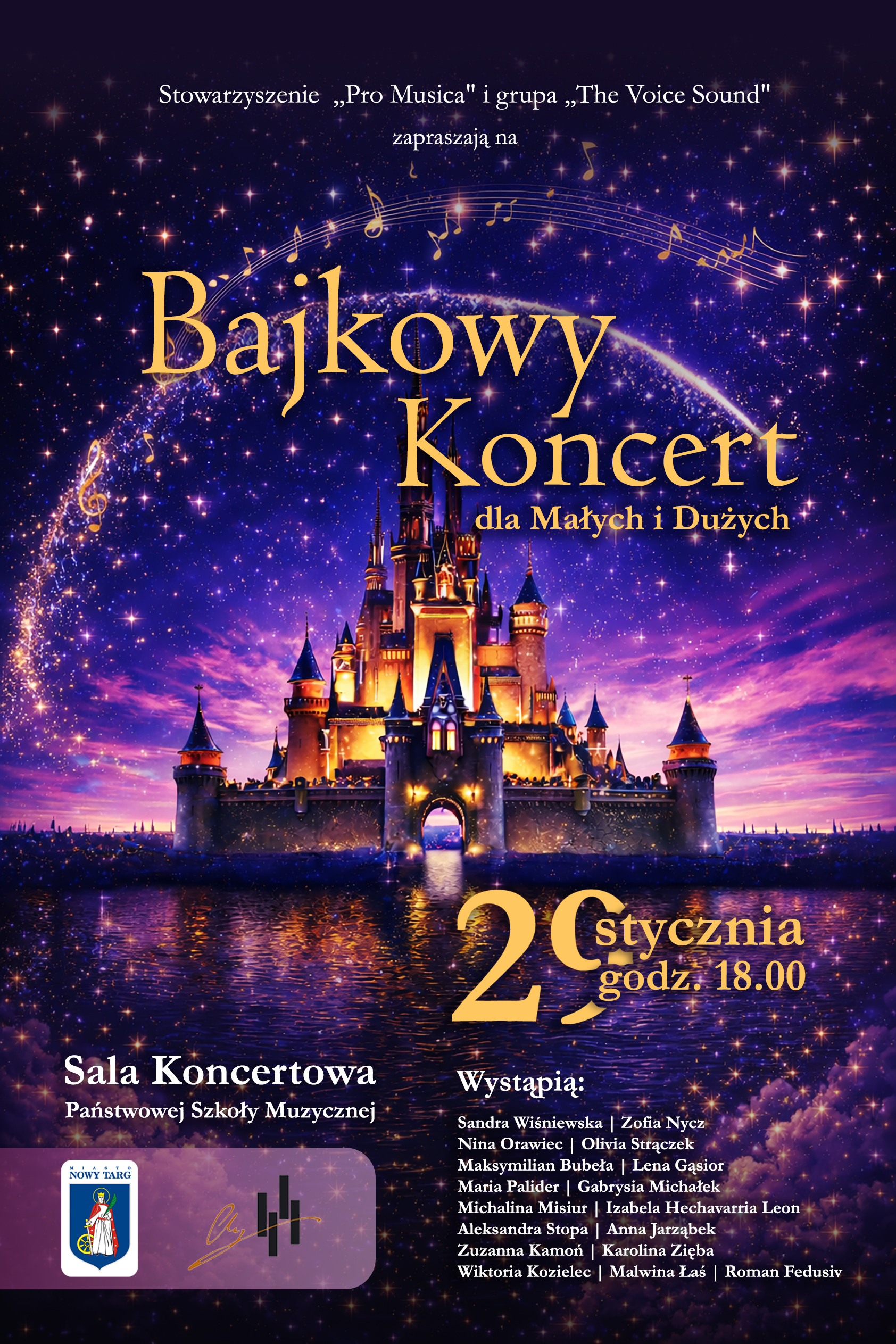Plakat utrzymany jest w baśniowej, nocnej kolorystyce. Dominuje granat, fiolet i złoto. Tło przedstawia rozgwieżdżone niebo pełne migoczących punktów światła, przypominających gwiazdy i magiczny pył. Przez górną część plakatu biegnie łuk z nutami muzycznymi, jakby narysowany światłem. W centralnej części znajduje się duży, bajkowy zamek z licznymi wieżyczkami. Zamek jest podświetlony ciepłym, złotym światłem i stoi nad spokojną wodą, w której odbijają się jego światła oraz gwiazdy. Całość sprawia wrażenie sceny z baśni lub snu. Na górze plakatu widnieje informacja, że Stowarzyszenie „Pro Musica” oraz grupa „The Voice Sound” zapraszają na wydarzenie. Największy napis, umieszczony pośrodku, brzmi: „Bajkowy Koncert dla Małych i Dużych”. Niżej podana jest data i godzina: 2 stycznia, godzina 18.00. Na dole plakatu znajduje się informacja o miejscu: Sala Koncertowa Państwowej Szkoły Muzycznej. Obok wymienieni są wykonawcy – długa lista imion i nazwisk artystów. W dolnej części umieszczono także logotypy organizatorów i miasta Nowy Targ. Plakat ma wyraźnie magiczny, rodzinny i muzyczny charakter, zachęcający zarówno dzieci, jak i dorosłych.