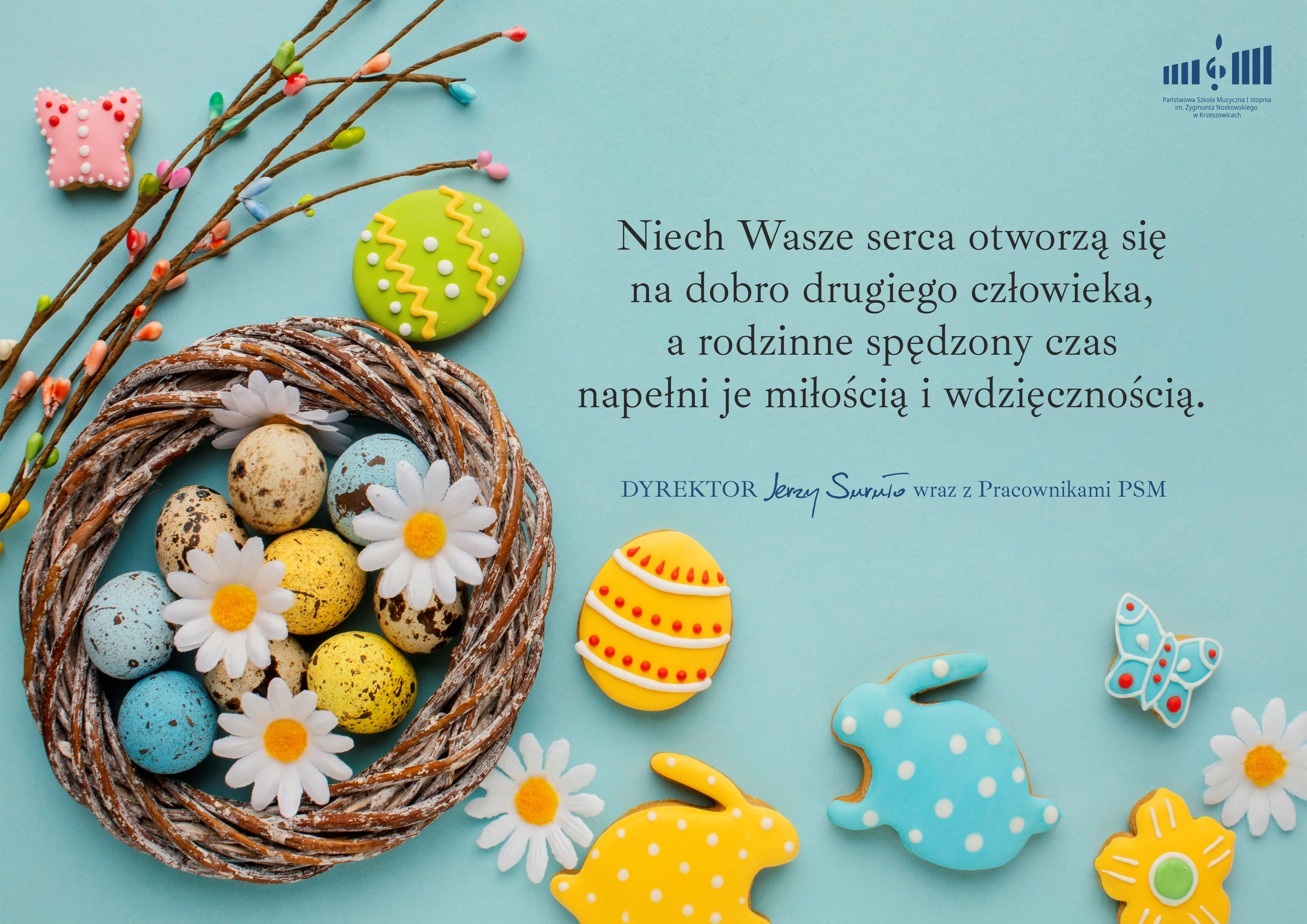 Plakat na błękitnym tle z grafiką zajączków i jajek- pisanek. U góry po prawej Logo szkoły a niżej tekst: Niech Wasze serca otworzą się na dobro drugiego człowieka, a rodzinnie spędzony czas napełni je miłością i wdzięcznością. Dyrektor Jerzy Suruło wraz z pracownikami PSM