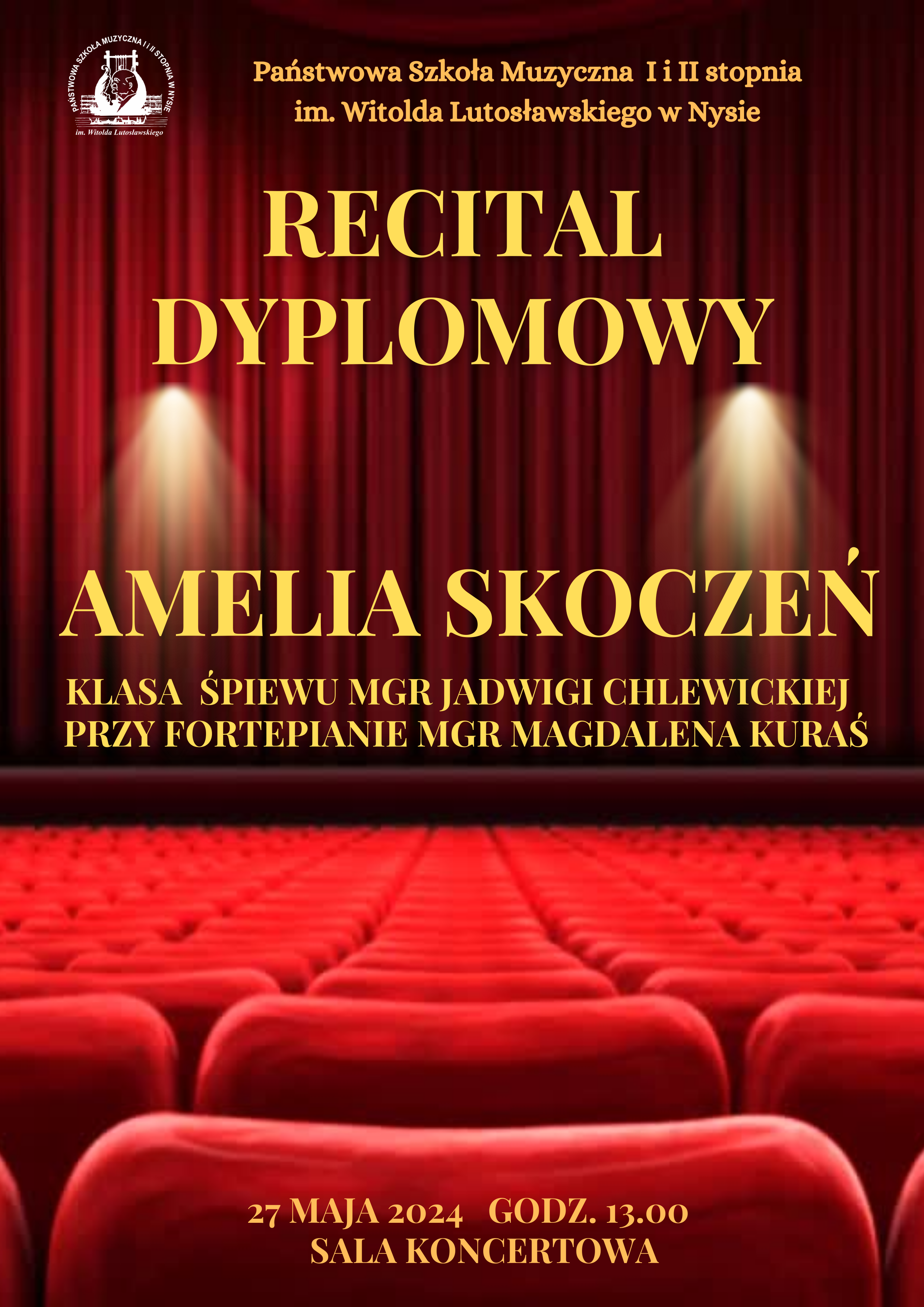 Plakat w tle zdjęcie bordowej opuszczonej kurtyny na scenie widok z perspektywy widowni i czerwonych foteli W lewym górnym rogu białe logo szkoły muzycznej w Nysie według ustalonego znaku napisy w kolorze złotym państwowa szkoła muzyczna pierwszego i drugiego stopnia mienia Witolda Lutosławskiego w Nysie recital dyplomowy Amelii Skoczeń z klasy śpiewu mgr Jadwigi Chlewickiej przy fortepianie mgr Magdalena Kuraś, na dole napis 27 maja 2024 godzina 12:00 sala koncertowa