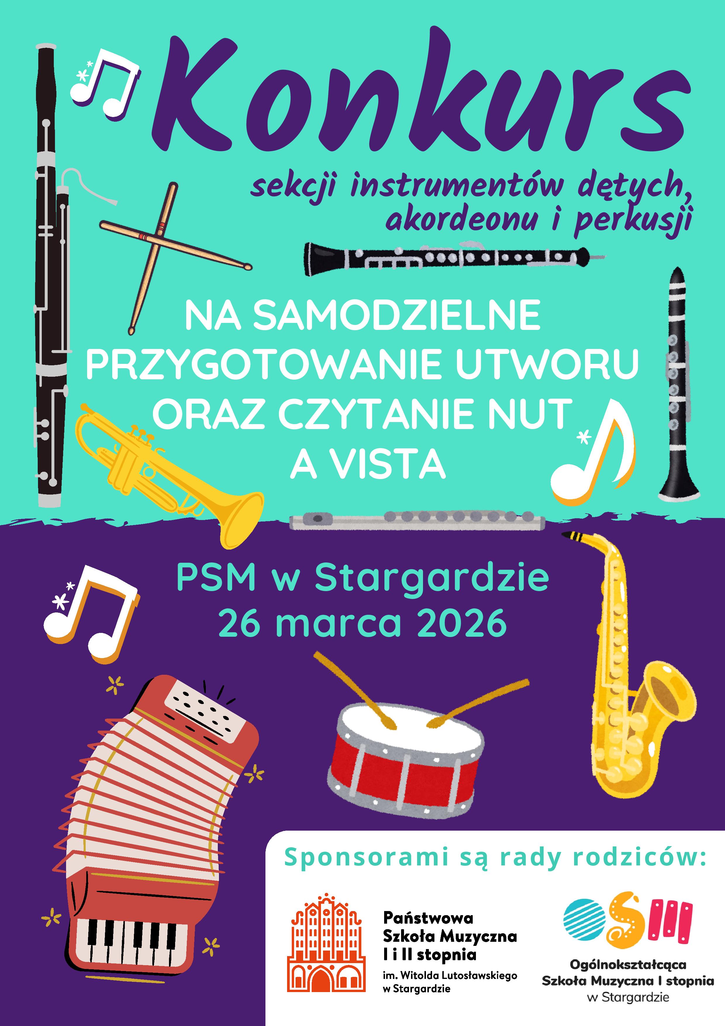 Plakat Konkursu sekcji instrumentów dętych, akordeonu i perkusji na samodzielne przygotowanie utworu i czytanie nut a vista w dniu 26 marca 2026. Plakat jest dwukolorowy - w górnej części turkusowy, a w dolnej fioletowy. Na plakacie umieszczone są kolorowe grafiki instrumentów: fagot, obój, klarnet, trąbka, saksofon, akordeon oraz werbel. w dole na białym tle umieszczone są logo szkoły PSM I i II stopnia im. Witolda Lutosławskiego i OSM I stopnia w Stargardzie. Napisy informacyjne maja kolor granatowy, biały i turkusowy.