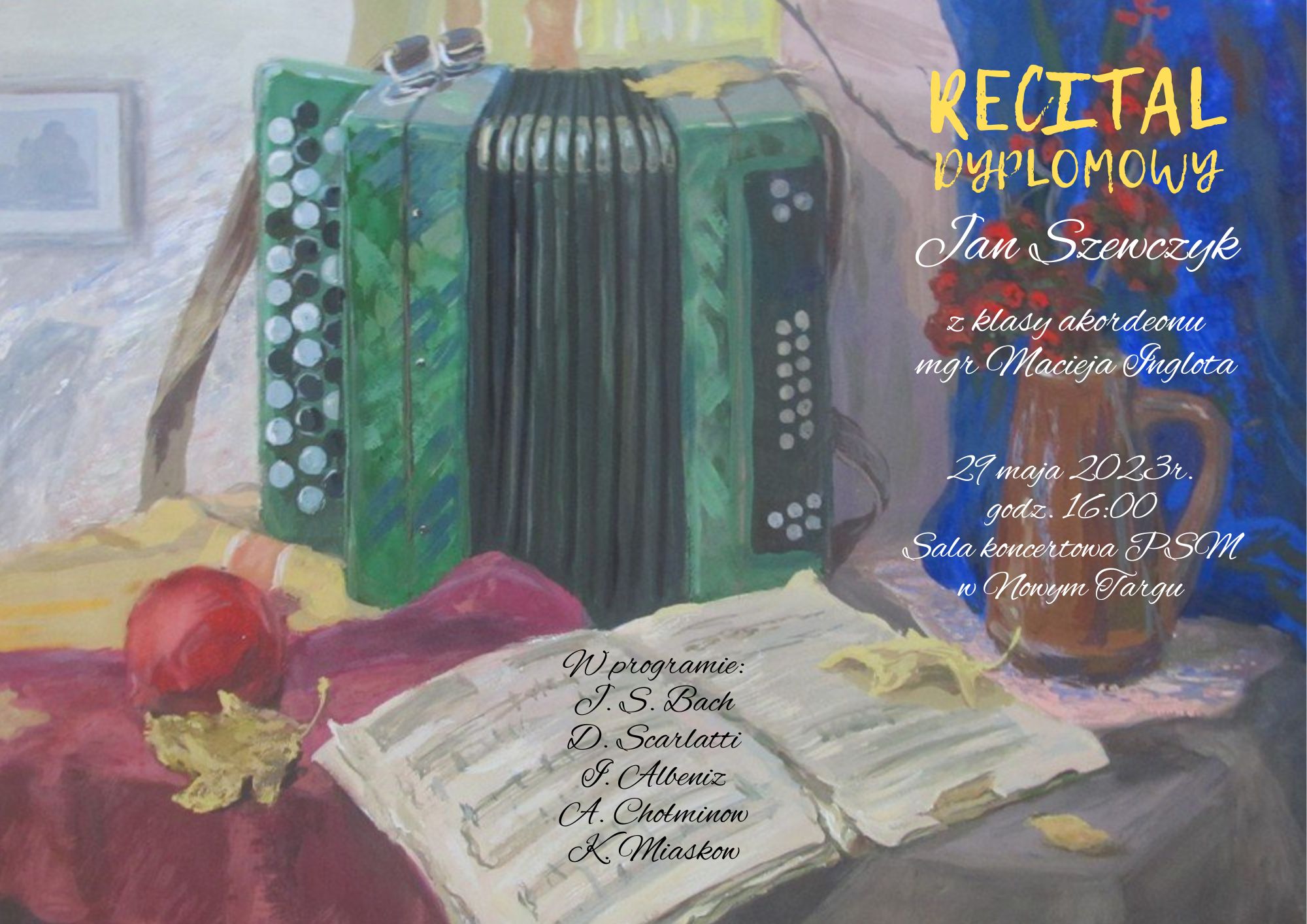 Plakat w formie kolorowego obrazu malowanego farbami .Na środku w górnej części zielony akordeon, po lewej stronie mały rozmazany wiszący obrazek, po prawej stronie na tle brązowego wazonu z czerwonymi kwiatami pełna nazwa recitalu z danymi wykonawcy oraz nauczyciela, poniżej data miejsce oraz godzina wydarzenia. W dolnej części nuty a na nich program recitalu. Z lewej strony w dolnym rogu liść żółto-zielony obok którego jest czerwony owoc