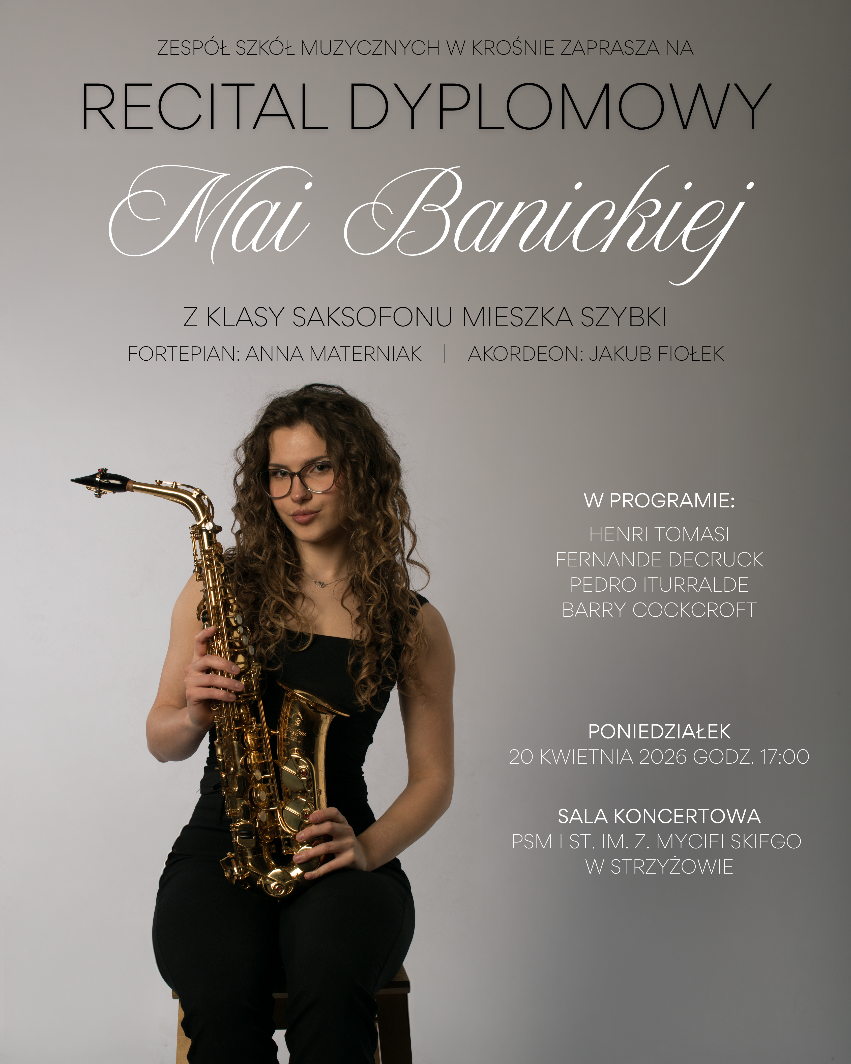 Plakat w stonowanej, eleganckiej kolorystyce szarości i czerni. Na jasnoszarym tle widnieje duży napis „Recital dyplomowy” oraz dekoracyjnie zapisane imię i nazwisko „Mai Banickiej”. Poniżej znajdują się informacje: „Z klasy saksofonu Mieszka Szybki”, „Fortepian: Anna Materniak | Akordeon: Jakub Fiołek”. Po prawej stronie wymieniono program z utworami kompozytorów: Henri Tomasi, Fernande Decruck, Pedro Iturralde, Barry Cockcroft, a także datę i miejsce: poniedziałek, 20 kwietnia 2026, godz. 17:00, sala koncertowa PSM I st. im. Z. Mycielskiego w Strzyżowie. W dolnej części plakatu znajduje się zdjęcie młodej kobiety w czarnym stroju, siedzącej na krześle i trzymającej złoty saksofon.