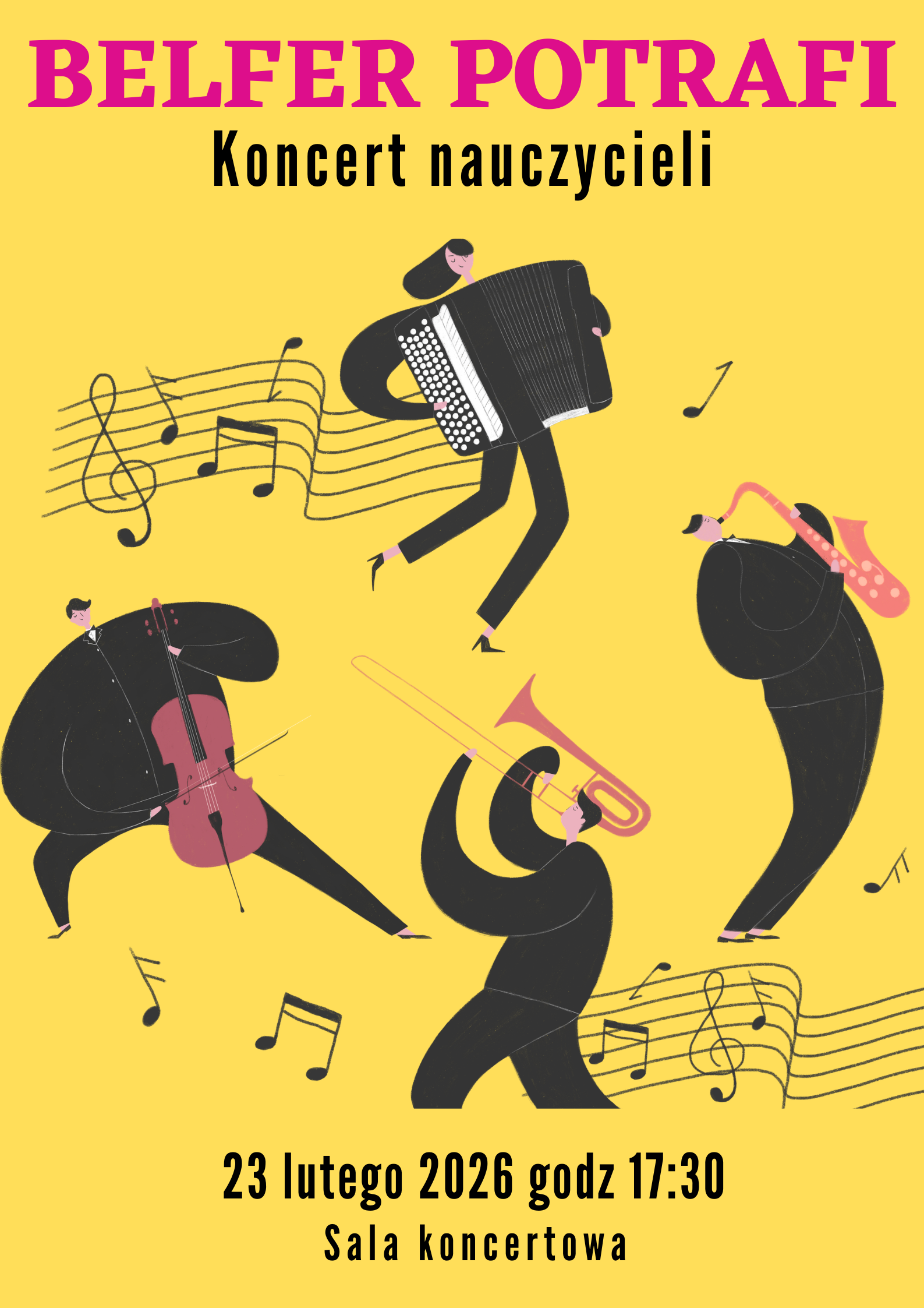 W nagłówku znajduje się nazwa wydarzenia: Belfer Potrafi, Koncert nauczycieli. W dolnej części plakatu znajduje się termin i miejsce wydarzenia - 23 lutego 2026 godz. 17.30 Sala koncertowa. Na żółtym tle, w centralnej części znajdują się grafiki przedstawiające groteskowe postacie grające na instrumentach - akordeonie, wiolonczeli, puzonie, saksofonie. Postacie są w kolorze czarnym natomiast instrumenty są w kolorze fioletowym. 