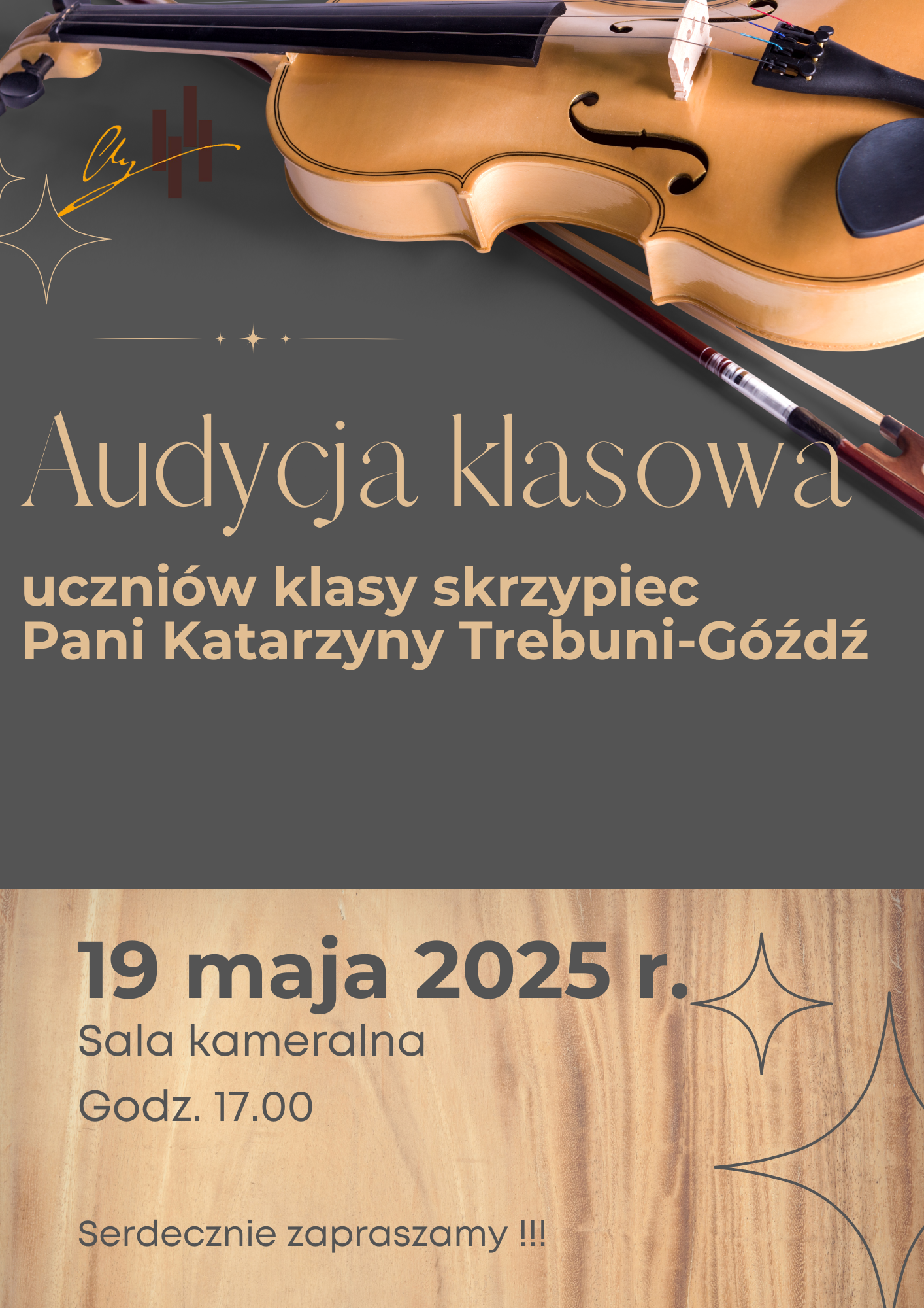 Plakat promuje wydarzenie muzyczne — audycję klasową uczniów klasy skrzypiec. Jest utrzymany w eleganckim stylu, z ciemnym tłem u góry i drewnianą fakturą na dole. Tytuł plakatu (dużą, ozdobną czcionką): „Audycja klasowa” Podtytuł (wyraźna, prosta czcionka): uczniów klasy skrzypiec Pani Katarzyny Trebuni-Góźdź Miejsce i czas wydarzenia (na dole plakatu): 19 maja 2025 r. Sala kameralna Godz. 17.00 Zakończenie: Serdecznie zapraszamy !!! Grafika: Na górze plakatu widnieje duże zdjęcie skrzypiec ułożonych poziomo z widocznym smyczkiem. Skrzypce są jasno-brązowe i kontrastują z ciemnym tłem. W tle znajdują się delikatne graficzne ozdoby przypominające rozbłyski gwiazd oraz podpis w stylu odręcznym. Kolorystyka: Plakat ma stonowane, eleganckie barwy – ciemny grafit, jasne drewno i odcienie złota/beżu w tekście.