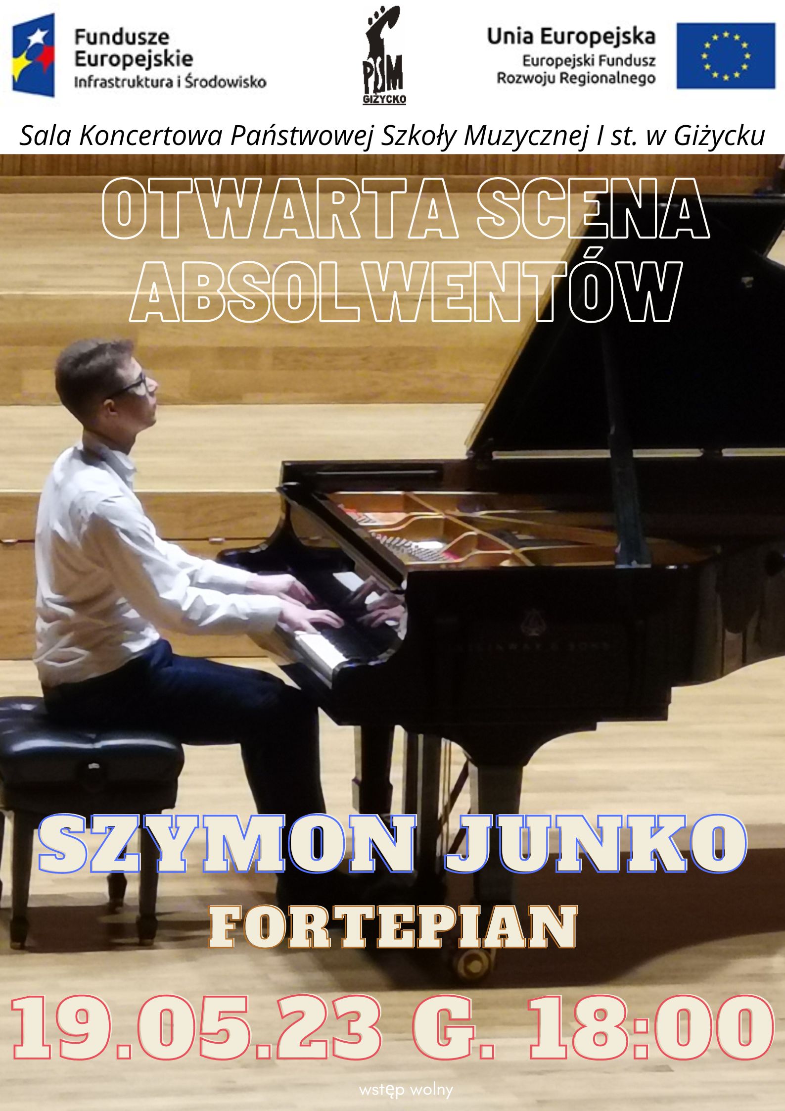 Plakat w pionie informujący o koncercie fortepianowym absolwenta szkoły Szymona Junko. Koncert odbędzie się 19.05.2023roku o godzinie 18.00 w sali koncertowej PSM i stopnia w Giżycku. Na plakacie zdjęcie Szymona przy fortepianie podczas występu . U góry od lewej strony logo Funduszy Europejskich, logo szkoły, flaga Unii Europejskiej.