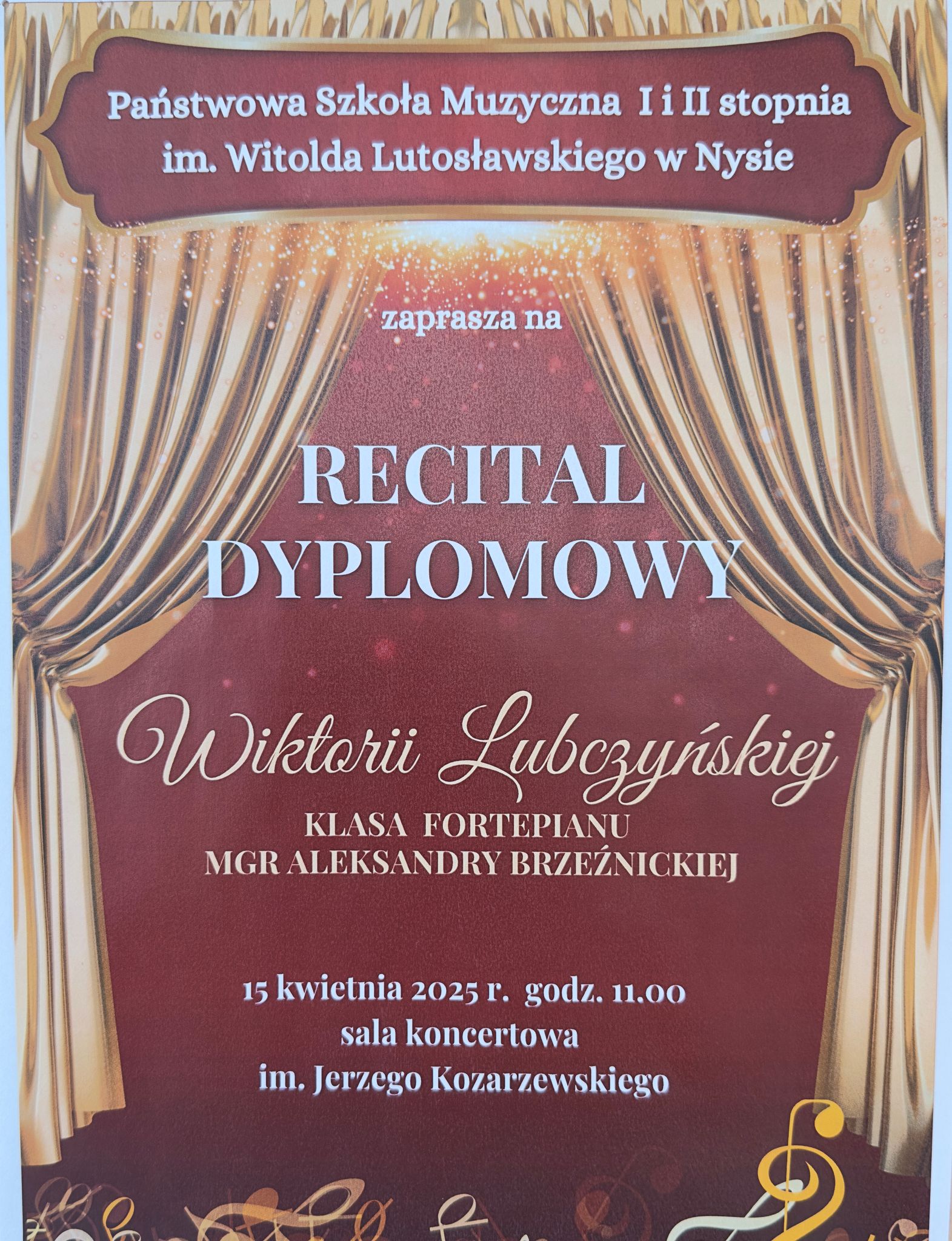 Plakat bordowe tło złota kurtyna teatralna upięta z dwóch stron na dole złoto żółto-białe kolory kluczy wiolinowych leżących jedne na drugich. Od góry w wyznaczonej ramce na bordowym tle biały napis państwowa szkoła muzyczna pierwszego i drugiego stopnia i im Witolda Lutosławskiego w Nysie Zapraszam na recital dyplomowy Wiktorii Lubczyńskiej klasa śpiewu mgr Aleksandry Brzeźnickiej 15 kwietnia 2025 godzina 11:00 sala koncertowa im. Jerzego Kozarzewskiego.