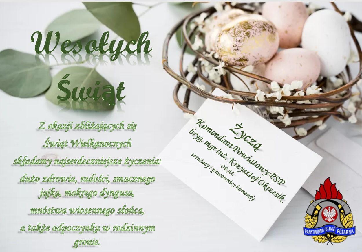 Z okazji zbliżających się Świąt Wielkanocnych składamy najserdeczniejsze życzenia: dużo zdrowia, radości, smacznego jajka, mokrego dyngusa, mnóstwa wiosennego słońca, a także odpoczynku w rodzinnym gronie. Życzą Komendant Powiatowy PSP bryg. mgr inż. Krzysztof Okrzesik ORAZ strażacy i pracownicy komendy
