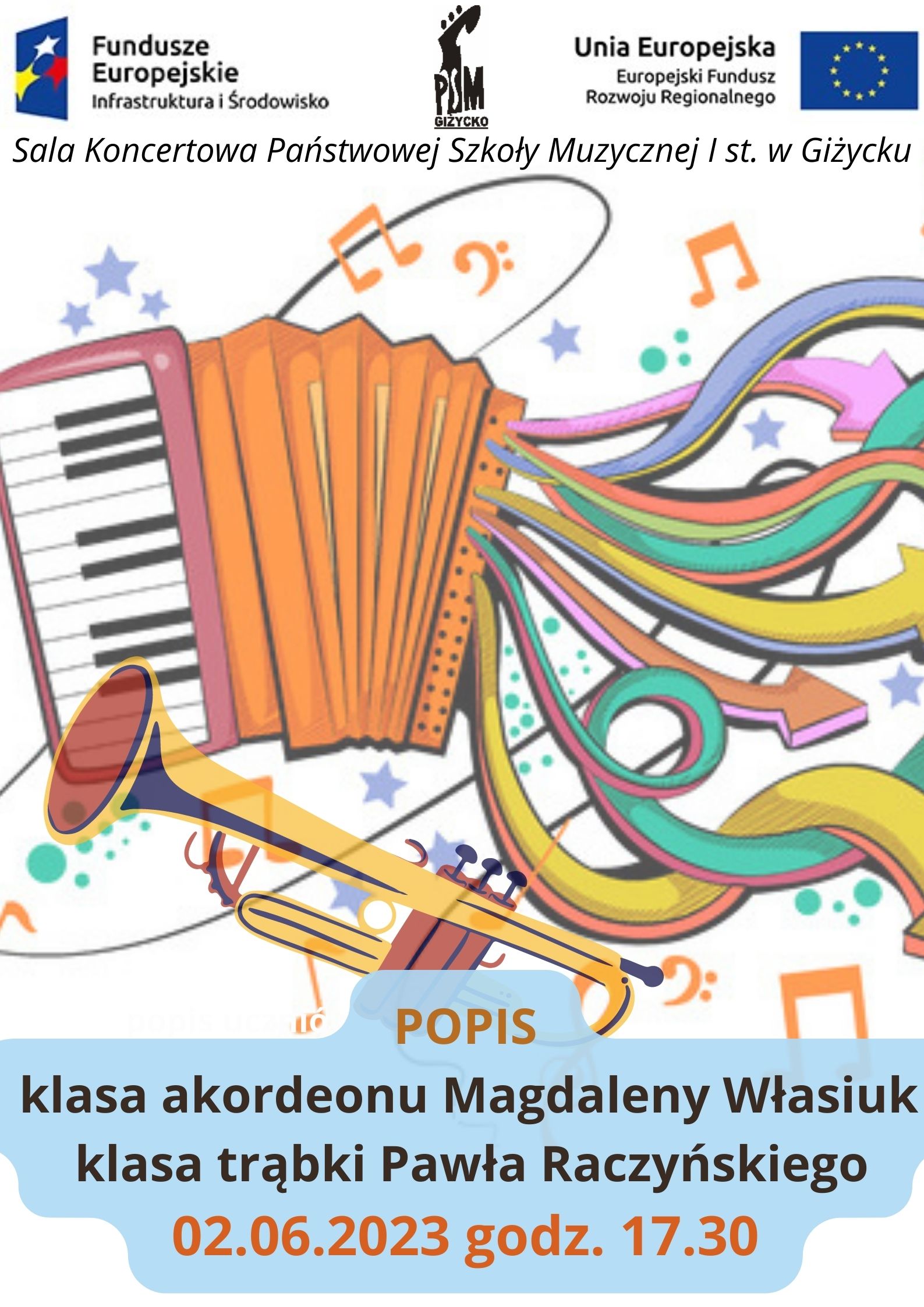 plakat w pionie informujący o popisie uczniów klas akordeonu p. Magdaleny Własiuk oraz trąbki p. Pawła Raczyńskiego, który odbędzie się 2 czerwca o godzinie 17.30. Plakat w tonacji kolorowej, w centrum dużą kolorowa grafika akordeonu oraz trąbki. U góry plakatu od lewej strony logo Funduszy Europejskich, logo szkoły, flaga Unii Europejskiej.