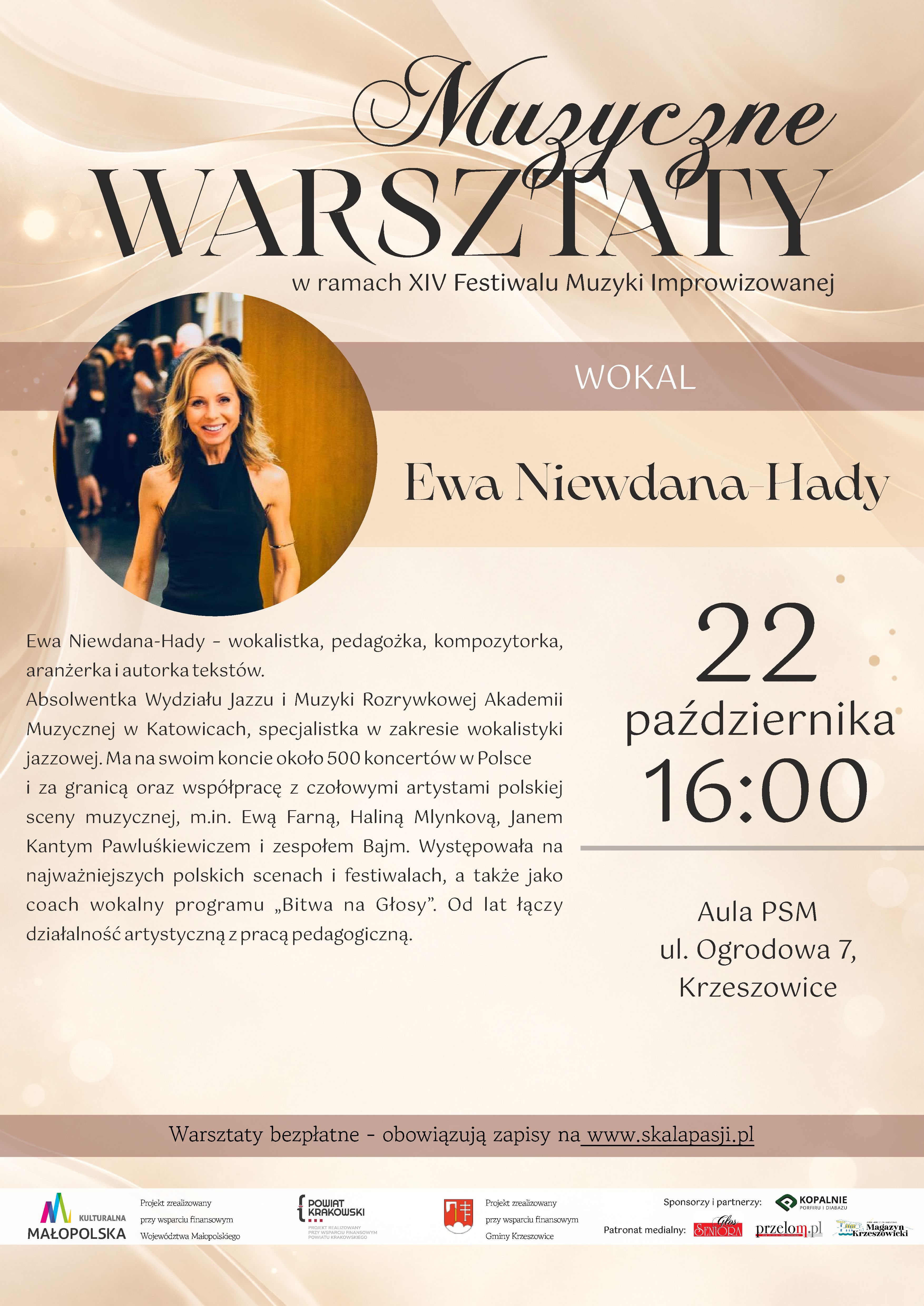 Pionowy plakat informujący o warsztatach wokalnych organizowanych w ramach XIV Festiwalu Muzyki Improwizowanej w Krzeszowicach. Prowadzącą warsztaty jest Ewa Niewdana-Hady. Plakat ma elegancki, nowoczesny charakter i utrzymany jest w jasnej, ciepłej kolorystyce, z dominacją kremu, beżu, jasnego brązu i złamanej bieli. Ciemne napisy kontrastują z delikatnym tłem ozdobionym świetlistymi refleksami i płynnymi, falującymi liniami. 1. Górna część plakatu – tytuł warsztatów W górnej części plakatu znajduje się duży, ozdobny napis: „Muzyczne WARSZTATY” Słowo „Muzyczne” zapisane jest dekoracyjną, kaligraficzną czcionką z finezyjnymi zawijasami. Poniżej umieszczono słowo „WARSZTATY”, zapisane bardzo dużymi, eleganckimi literami szeryfowymi w kolorze ciemnobrązowym. Pod tytułem widnieje napis: „w ramach XIV Festiwalu Muzyki Improwizowanej” Jest on zapisany mniejszą, prostą czcionką w ciemnym kolorze. Niżej znajduje się szeroki, poziomy pas w odcieniu jasnego, pudrowego brązu. Na jego środku, białymi, dużymi literami, umieszczono napis: „WOKAL” 2. Fotografia i nazwisko prowadzącej W lewej części plakatu znajduje się duża, okrągła fotografia przedstawiająca kobietę o jasnej cerze i długich, falowanych, blond włosach. Kobieta uśmiecha się do obiektywu. Ubrana jest w czarną, bezrękawową bluzkę z wysokim dekoltem. Na jednym z ramion widoczna jest delikatna biżuteria. W tle fotografii znajdują się rozmyte sylwetki ludzi oraz ciepła, złocistobrązowa powierzchnia. Zdjęcie ma ciepłą tonację, z przewagą odcieni złota, brązu, czerni i naturalnych barw skóry. Po prawej stronie fotografii, na jasnym tle, dużą, ozdobną czcionką szeryfową zapisano imię i nazwisko prowadzącej: „Ewa Niewdana-Hady” 3. Biografia prowadzącej warsztaty Pod fotografią, w lewej części plakatu, znajduje się opis sylwetki artystki. Tekst zapisany jest ciemnobrązową czcionką, wyrównaną do lewej strony. Pełna treść brzmi: „Ewa Niewdana-Hady - wokalistka, pedagożka, kompozytorka, aranżerka i autorka tekstów. Absolwentka Wydziału Jazzu i Muzyki Rozrywkowej Akademii Muzycznej w Katowicach, specjalistka w zakresie wokalistyki jazzowej. Ma na swoim koncie około 500 koncertów w Polsce i za granicą oraz współpracę z czołowymi artystami polskiej sceny muzycznej, m.in. Ewą Farną, Haliną Młynkovą, Janem Kantym Pawluśkiewiczem i zespołem Bajm. Występowała na najważniejszych polskich scenach i festiwalach, a także jako coach wokalny programu „Bitwa na Głosy”. Od lat łączy działalność artystyczną z pracą pedagogiczną.” 4. Data, godzina i miejsce warsztatów W prawej części plakatu, na jasnym, kremowo-beżowym tle, umieszczono duży blok informacyjny dotyczący terminu wydarzenia. Data zapisana jest w trzech liniach: „22 października 16:00” Liczba „22” jest bardzo duża i znajduje się w górnej części bloku. Poniżej zapisano słowo „października”, a jeszcze niżej godzinę „16:00”, również dużymi cyframi. Pod godziną znajduje się cienka, pozioma linia w kolorze szarobeżowym. Poniżej umieszczono informację o miejscu warsztatów: „Aula PSM ul. Ogrodowa 7, Krzeszowice” Tekst jest wyśrodkowany, zapisany ciemną czcionką o eleganckim, klasycznym kroju. 5. Informacja o bezpłatnym udziale i zapisach W dolnej części głównego pola plakatu znajduje się szeroki, poziomy pas w kolorze jasnego, pudrowego brązu. Umieszczono na nim wyśrodkowany napis: „Warsztaty bezpłatne - obowiązują zapisy na www.skalapasji.pl” Adres internetowy „www.skalapasji.pl” jest podkreślony. Informacja wskazuje, że udział w warsztatach jest bezpłatny, ale wymaga wcześniejszego zgłoszenia. 6. Sponsorzy, partnerzy i patronat medialny Na samym dole plakatu znajduje się biały, poziomy pas z logotypami instytucji wspierających wydarzenie, sponsora oraz patronów medialnych. Po lewej stronie widoczne jest logo: „KULTURALNA MAŁOPOLSKA” Obok niego znajduje się informacja: „Projekt zrealizowany przy wsparciu finansowym Województwa Małopolskiego” Dalej umieszczono logo i nazwę: „POWIAT KRAKOWSKI” wraz z informacją: „PROJEKT ZREALIZOWANY PRZY WSPARCIU FINANSOWYM POWIATU KRAKOWSKIEGO” Następnie widoczny jest herb/logo Gminy Krzeszowice oraz tekst: „Projekt zrealizowany przy wsparciu finansowym Gminy Krzeszowice” W prawej części pasa znajduje się nagłówek: „Sponsorzy i partnerzy:” Pod nim umieszczono logo i nazwę sponsora: „KOPALNIE PORFIRU I DIABAZU” z dopiskiem: „Sp. z o.o.” Niżej znajduje się nagłówek: „Patronat medialny:” oraz trzy logotypy patronów medialnych: - „Głos Seniora” - „przełom.pl” - „Krzeszowicki Magazyn” 7. Opis tła, kolorystyki i kompozycji Tło plakatu jest jasne, kremowo-beżowe. W górnej części widoczne są miękkie, płynnie układające się fale przypominające smugi światła lub jedwabną tkaninę. Na całej powierzchni rozmieszczono subtelne, rozmyte punkty świetlne w kolorach białym, kremowym i złocistym. W niektórych miejscach pojawiają się delikatne, cienkie linie podkreślające wrażenie ruchu i lekkości.