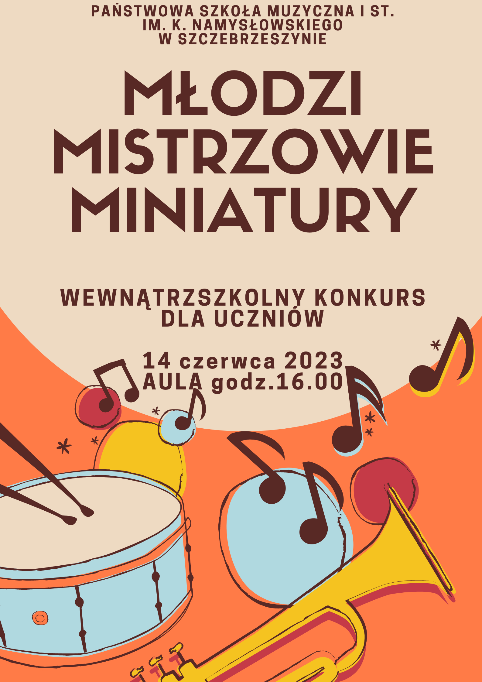 Plakat utrzymany w barwach jasnobrązowych i pomarańczowych. U góry napis: Państwowa Szkoła Muzyczna I st. im. K. Namysłowskiego w Szczebrzeszynie, młodzi mistrzowie miniatury, wewnątrzszkolny konkurs dla uczniów, 14 czerwca 2023 Aula godzina 16.00. Pod spodem obrazek z nutkami, trąbką i werblem