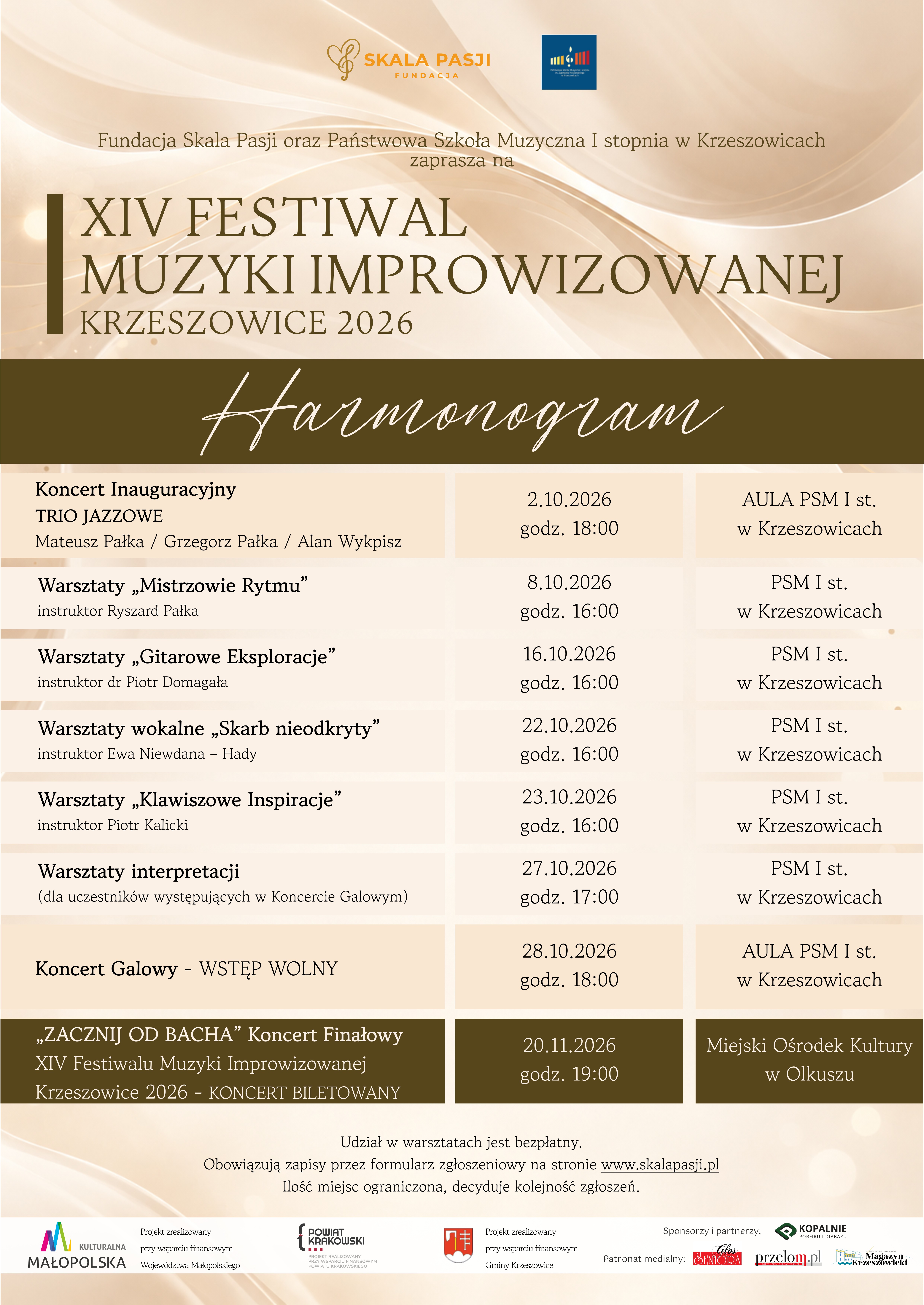 Plakat w formacie pionowym, utrzymany w eleganckiej, jasnej kolorystyce kremowo-beżowej, z delikatnym, abstrakcyjnym tłem przypominającym jasne, jedwabiste fale lub rozchodzące się smugi światła. Dominują odcienie kremu, beżu, jasnego brązu i złamanej bieli. Centralną część plakatu zajmuje harmonogram wydarzeń XIV Festiwalu Muzyki Improwizowanej Krzeszowice 2026. W górnej części plakatu, na środku, znajdują się dwa logotypy. Po lewej stronie umieszczone jest logo SKALA PASJI FUNDACJA – stylizowany złoty znak muzyczny oraz napis „SKALA PASJI” w kolorze złoto-pomarańczowym i mniejszy napis „FUNDACJA”. Po prawej stronie znajduje się logo Państwowej Szkoły Muzycznej I stopnia im. Zygmunta Noskowskiego w Krzeszowicach – niebieski kwadrat z kolorowym symbolem graficznym szkoły. Poniżej widnieje tekst: „Fundacja Skala Pasji oraz Państwowa Szkoła Muzyczna I stopnia w Krzeszowicach zaprasza na” Niżej, dużymi literami w kolorze ciemnego brązu, znajduje się tytuł: „XIV FESTIWAL MUZYKI IMPROWIZOWANEJ KRZESZOWICE 2026” Po lewej stronie tytułu umieszczony jest pionowy, ciemnobrązowy prostokątny element graficzny. Pod tytułem znajduje się szeroki, ciemnobrązowy poziomy pas. Na jego środku białą, dużą, ozdobną czcionką odręczną zapisano: „Harmonogram” Poniżej przedstawiono harmonogram festiwalu w formie tabeli z trzema kolumnami. Poszczególne wydarzenia umieszczono na jasnych, kremowych polach, a informacje dotyczące dat, godzin i miejsc oddzielono pionowo. Tekst jest przede wszystkim czarny lub ciemnobrązowy. Pierwszy wiersz: „Koncert Inauguracyjny TRIO JAZZOWE Mateusz Pałka / Grzegorz Pałka / Alan Wykpisz” „2.10.2026 godz. 18:00” „AULA PSM I st. w Krzeszowicach” Drugi wiersz: „Warsztaty „Mistrzowie Rytmu” instruktor Ryszard Pałka” „8.10.2026 godz. 16:00” „PSM I st. w Krzeszowicach” Trzeci wiersz: „Warsztaty „Gitarowe Eksploracje” instruktor dr Piotr Domagała” „16.10.2026 godz. 16:00” „PSM I st. w Krzeszowicach” Czwarty wiersz: „Warsztaty wokalne „Skarb nieodkryty” instruktor Ewa Niewdana – Hady” „22.10.2026 godz. 16:00” „PSM I st. w Krzeszowicach” Piąty wiersz: „Warsztaty „Klawiszowe Inspiracje” instruktor Piotr Kalicki” „23.10.2026 godz. 16:00” „PSM I st. w Krzeszowicach” Szósty wiersz: „Warsztaty interpretacji (dla uczestników występujących w Koncercie Galowym)” „27.10.2026 godz. 17:00” „PSM I st. w Krzeszowicach” Siódmy wiersz, wyróżniony jasnym kremowo-brzoskwiniowym tłem: „Koncert Galowy – WSTĘP WOLNY” „28.10.2026 godz. 18:00” „AULA PSM I st. w Krzeszowicach” Ostatni wiersz harmonogramu wyróżniony jest ciemnobrązowym tłem, a znajdujący się na nim tekst ma kolor jasnokremowy: „„ZACZNIJ OD BACHA” Koncert Finałowy XIV Festiwalu Muzyki Improwizowanej Krzeszowice 2026 – KONCERT BILETOWANY” „20.11.2026 godz. 19:00” „Miejski Ośrodek Kultury w Olkuszu” Pod harmonogramem, na jasnym tle, znajduje się informacja organizacyjna: „Udział w warsztatach jest bezpłatny. Obowiązują zapisy przez formularz zgłoszeniowy na stronie www.skalapasji.pl Ilość miejsc ograniczona, decyduje kolejność zgłoszeń.” W dolnej części plakatu znajduje się pas z logotypami instytucji wspierających, sponsorów i partnerów. Widoczne są m.in. oznaczenia Kulturalna Małopolska, Powiat Krakowski oraz Gmina Krzeszowice, wraz z informacjami o projektach zrealizowanych przy wsparciu finansowym. Po prawej stronie umieszczono napis: „Sponsorzy i partnerzy:” oraz logotypy sponsorów i partnerów, w tym Kopalnie Porfiru i Diabazu, przełom i Krzeszowicki Magazyn oraz inne znaki graficzne.