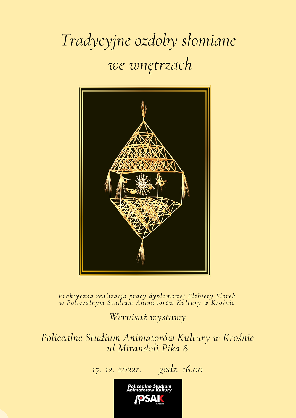 Plakat informujący o praktycznej realizacji pracy dyplomowej Elżbiety Florek. Tradycyjne ozdoby słomiane we wnętrzach - tytuł pracy na górze wszystko na żółtym tle. Na środku czarne zdjęcie z ludową pracą ze słomy. Na dole plakatu pełna nazwa Studium, data wydarzenia oraz logo Studium. 