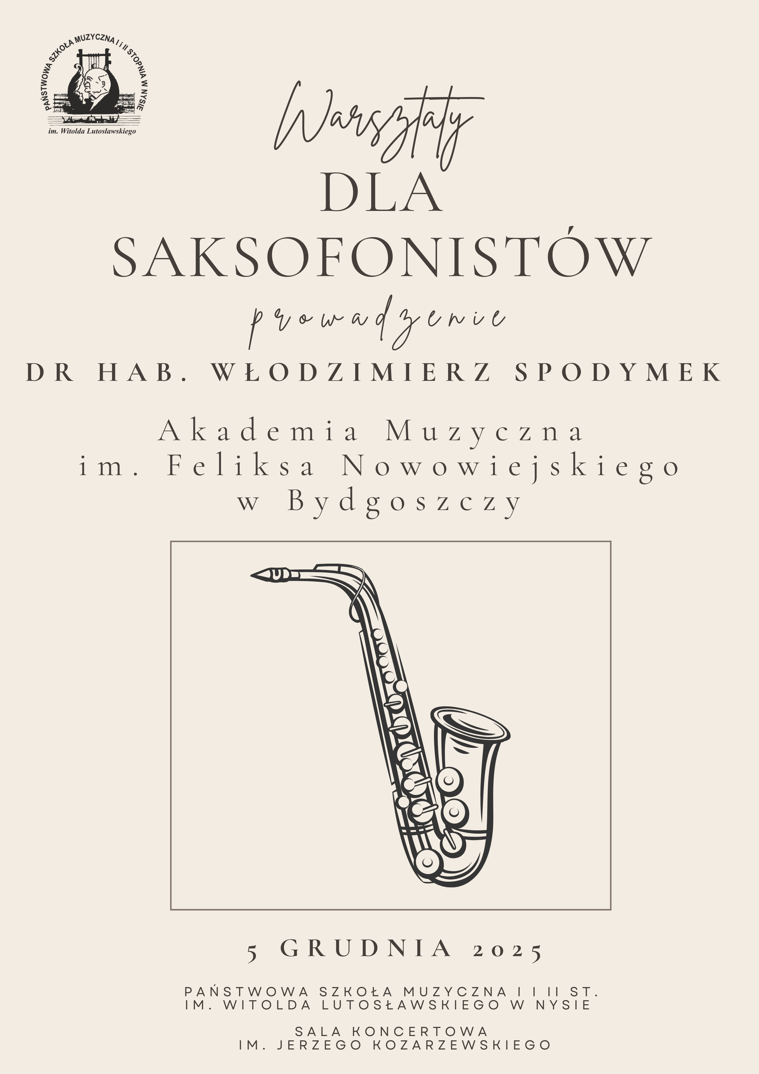 Plakat beżowe tło w lewym górnym rogu logo szkoły według ustalonego znaku na dole centralnie grafika przedstawiająca szkic saksofonu uniesionej ku górze pod kątem 45 stopni napisy warsztaty dla saksofonistów prowadzenie dr hab Włodzimierz Spodymek akademia muzyczna im F. Nowowiejskiego Paderewskiego w Bydgoszczy. Poniżej pod grafiką 5 grudnia 2025 państwowa szkoła muzyczna pierwszego i drugiego stopnia im Witolda Lutosławskiego w Nysie sala koncertowa im Jerzego Kozarzewskiego