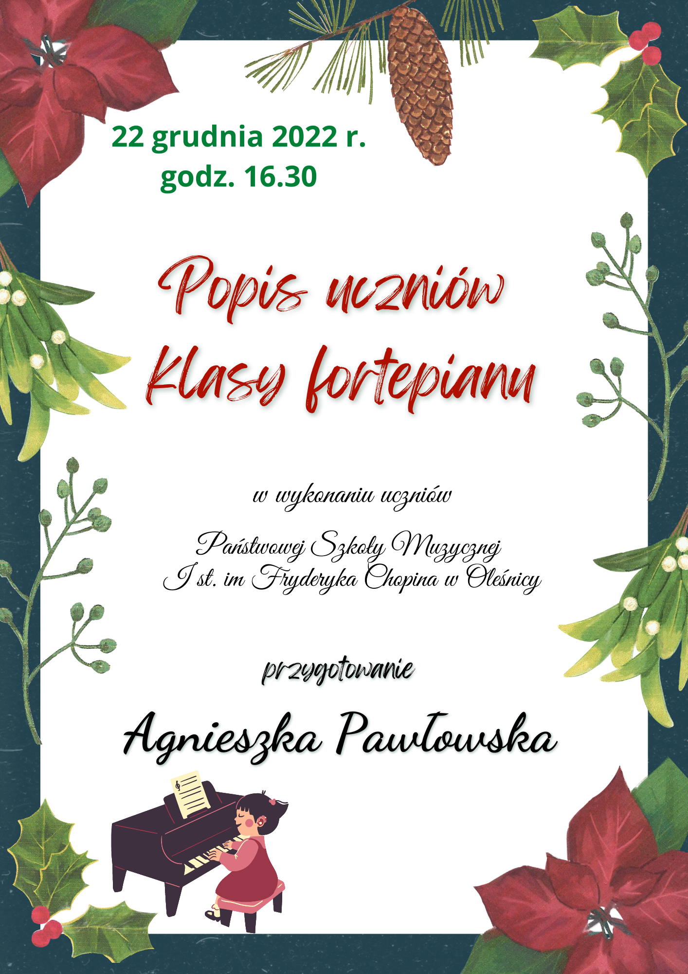 Plakat informujący o popisie klasowym uczniów klasy fortepianu p. Agnieszki Pawłowskiej w dniu 22 grudnia 2022 r. o godzinie 16:30. Plakat przedstawia tło ze świątecznymi grafikami roślin, na dole strony grafika dziewczynki grającej na fortepianie.
