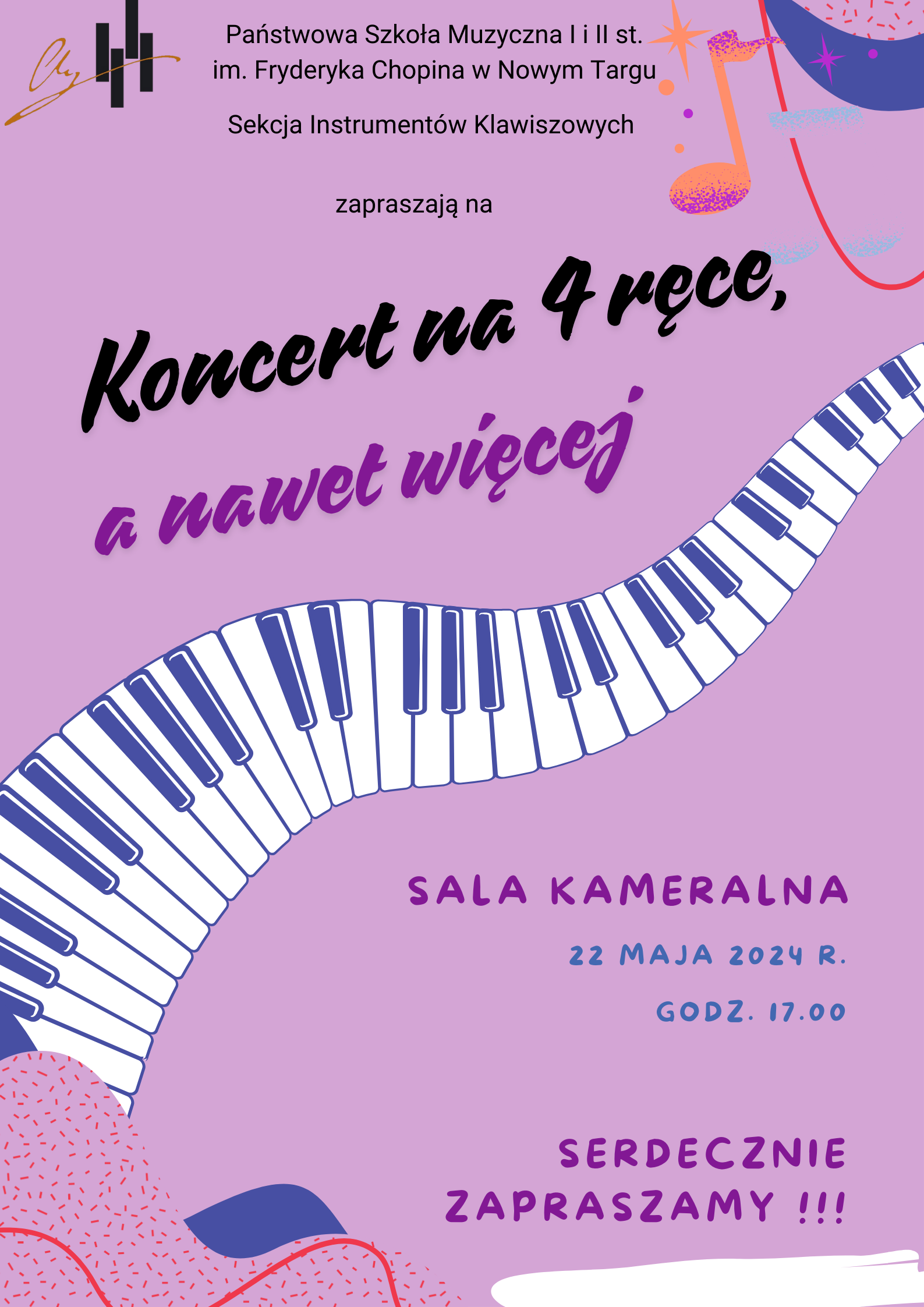 Grafika plakatu jest w kolorach fioletu. Na plakacie przez środek pofałdowana klawiatura fortepianu w prawym górnym rogu nutka , w lewym dolnym rogu kolorowe chmurki. W lewym górnym rogu logo szkoły. Na plakacie znajdują się następujące informacje: Pełna nazwa szkoły- Państwowa Szkoła Muzyczna I i II st. w Nowym Targu im. Fryderyka Chopina w Nowym Targu, Sekcja Instrumentów Klawiszowych zapraszają na Koncert na 4 ręce a nawet więcej. Sala kameralna, 22 maja 2024 r., godz. 17.00. Na samym dole zaproszenie na to wydarzenie.