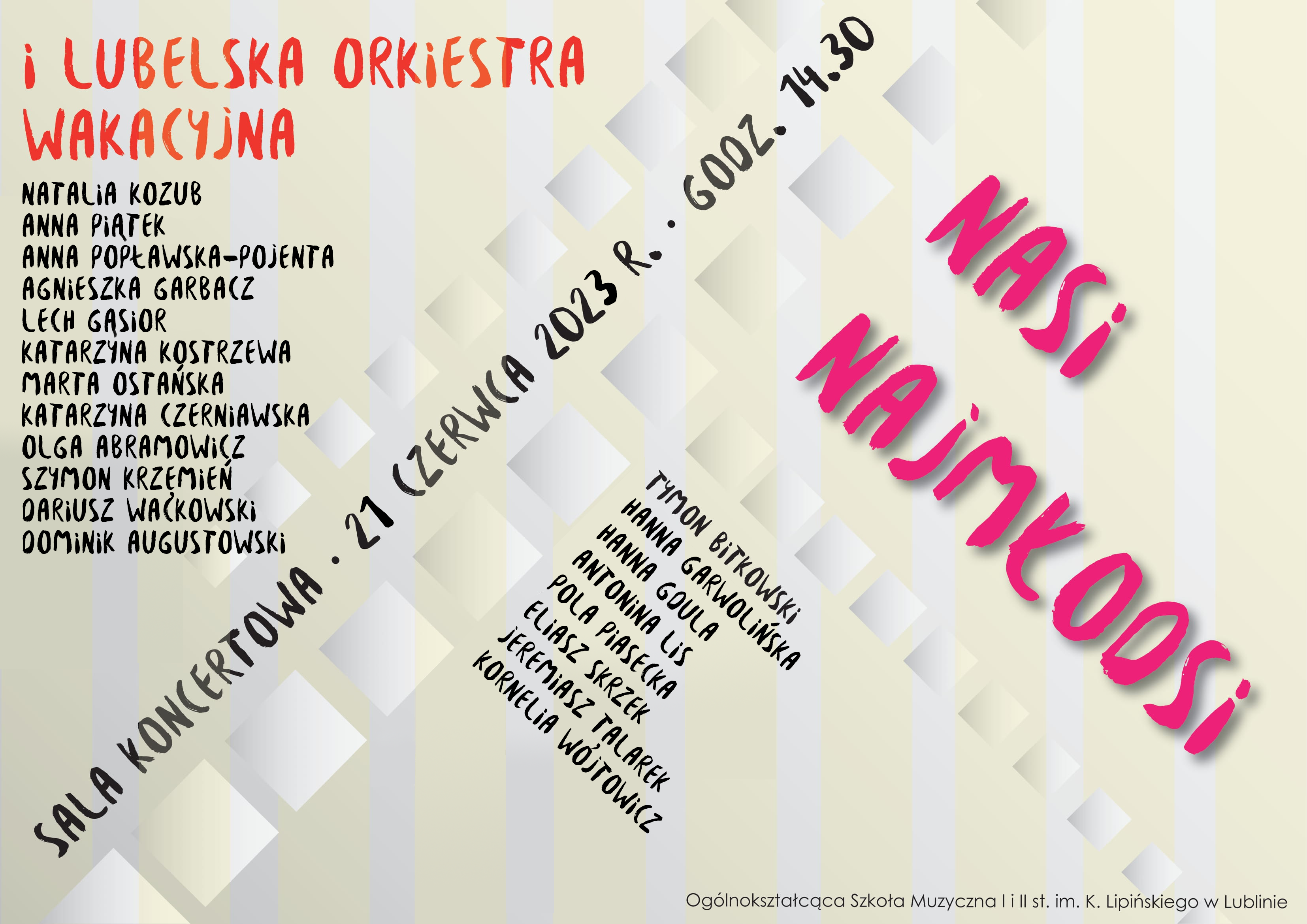 Koncert Nasi najmłodsi i Lubelska Orkiestra Wakacyjna, 21 czerwca 2023 roku, o godzinie 14:30 w Sali koncertowej. Wystąpią nauczyciele tacy jak: Natalia Kozub, Anna Piątek, Anna Popławska-Pojenta, Agnieszka Garbacz, Lech Gąsior, Katarzyna Kostrzewa, Marta Ostańska, Katarzyna Czerniawska, Olga, Abramowicz oraz uczniowie: Tymon Bitkowski, Hanna Garwolińska , Hanna Gdula, Antonina Lis, Pola Piasecka, Eliasz Skrzek, Jeremiasz Talarek, Kornelia Wójtowicz Szymon Krzemień Dariusz Waćkowski Dominik Augustowski i uczniowie