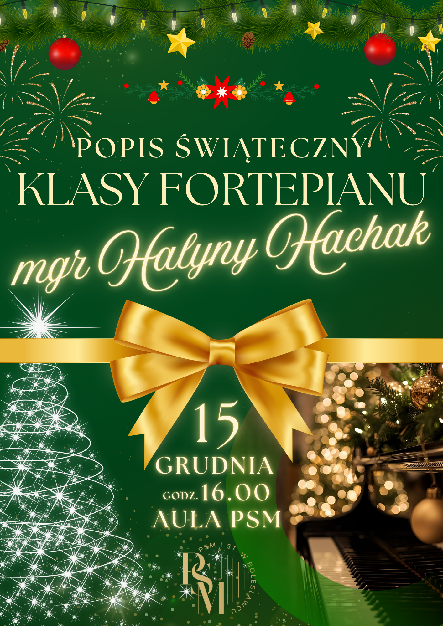 Plakat w ciemnozielonym kolorze, w motywach świątecznych, przedstawiający na górze stroik świąteczny przyozdobiony bombkami i światełkami, natomiast na dole po lewej stronie - choinkę zbudowaną z błysku białych gwiazdek, a po prawej stronie - pianino na którym znajdują się złote bombki z zielonym stroikiem. Na środku znajduje się wszerz złota kokarda. W tle plakatu znajdują się napisy: "Popis świąteczny klasy fortepianu mgr Halyny Hachak, 15 grudnia, godz. 16.00, aula PSM".