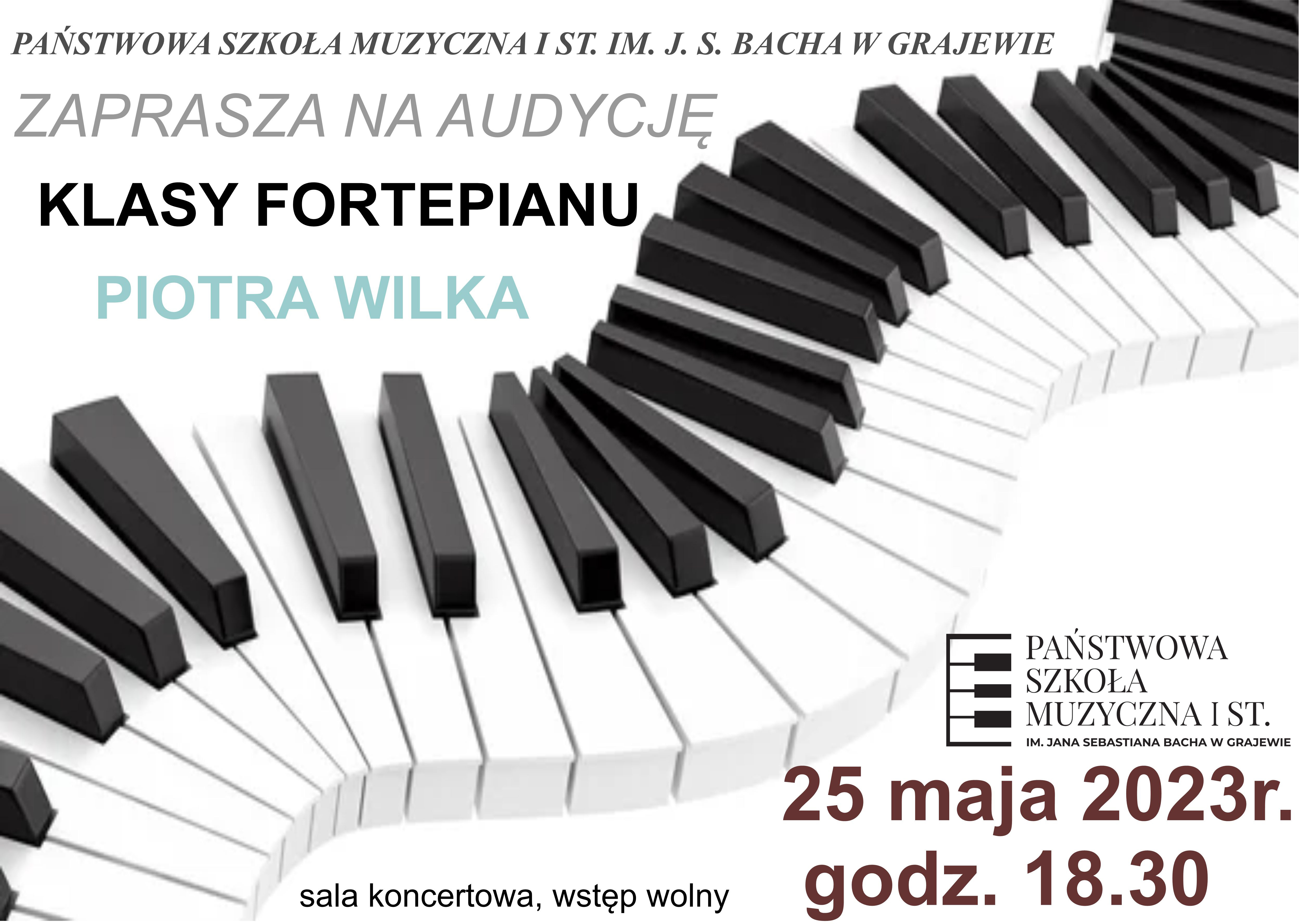 Na białym tle napisy: Państwowa Szkoła Muzyczna I st. im. J. S. Bacha w Grajewie zaprasza na audycję klasy fortepianu Piotra Wilka. Na dole po prawej stronie logo szkoły oraz data i godzina koncertu. Przez środek plakatu przebiega grafika klawiatury fortepianowej. 
