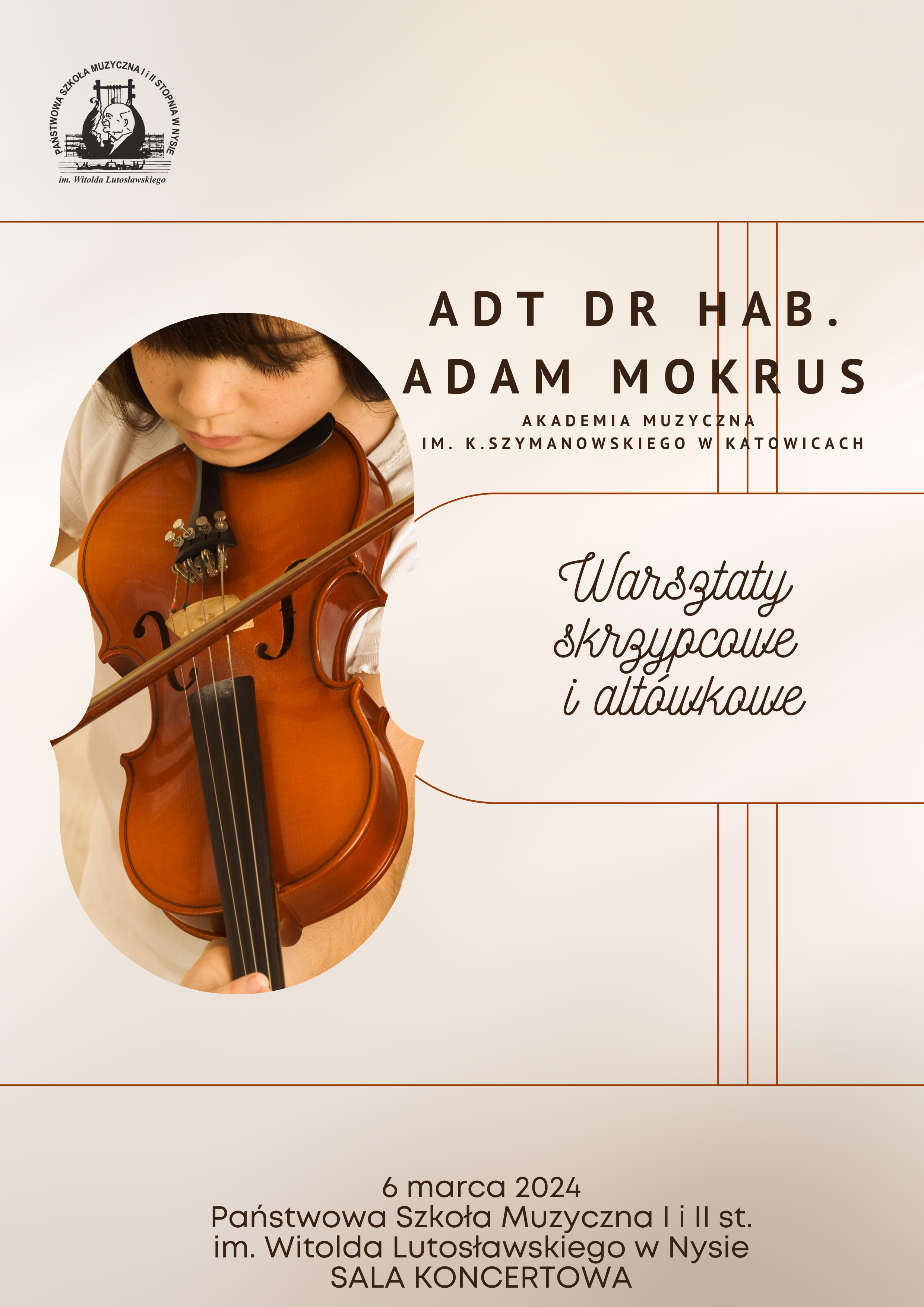 Plakat tło łososiowe W lewym górnym rogu czarne logo szkoły według ustalonego znaku z lewej strony zdjęcie w kształcie skrzypiec widoczna twarz dziewczynki grającej na skrzypcach z prawej strony napis adiu doktor habilitowany Adam Mokrus akademia muzyczna im Karola Szymanowskiego w Katowicach poniżej czcionką pisaną warsztaty skrzypcowe i altówkowe na samym dole 6 marca 2024 państwowy szkoła muzyczna pierwszego i drugiego stopnia imienia Witolda Lutosławskiego w Nysie sala koncertowa