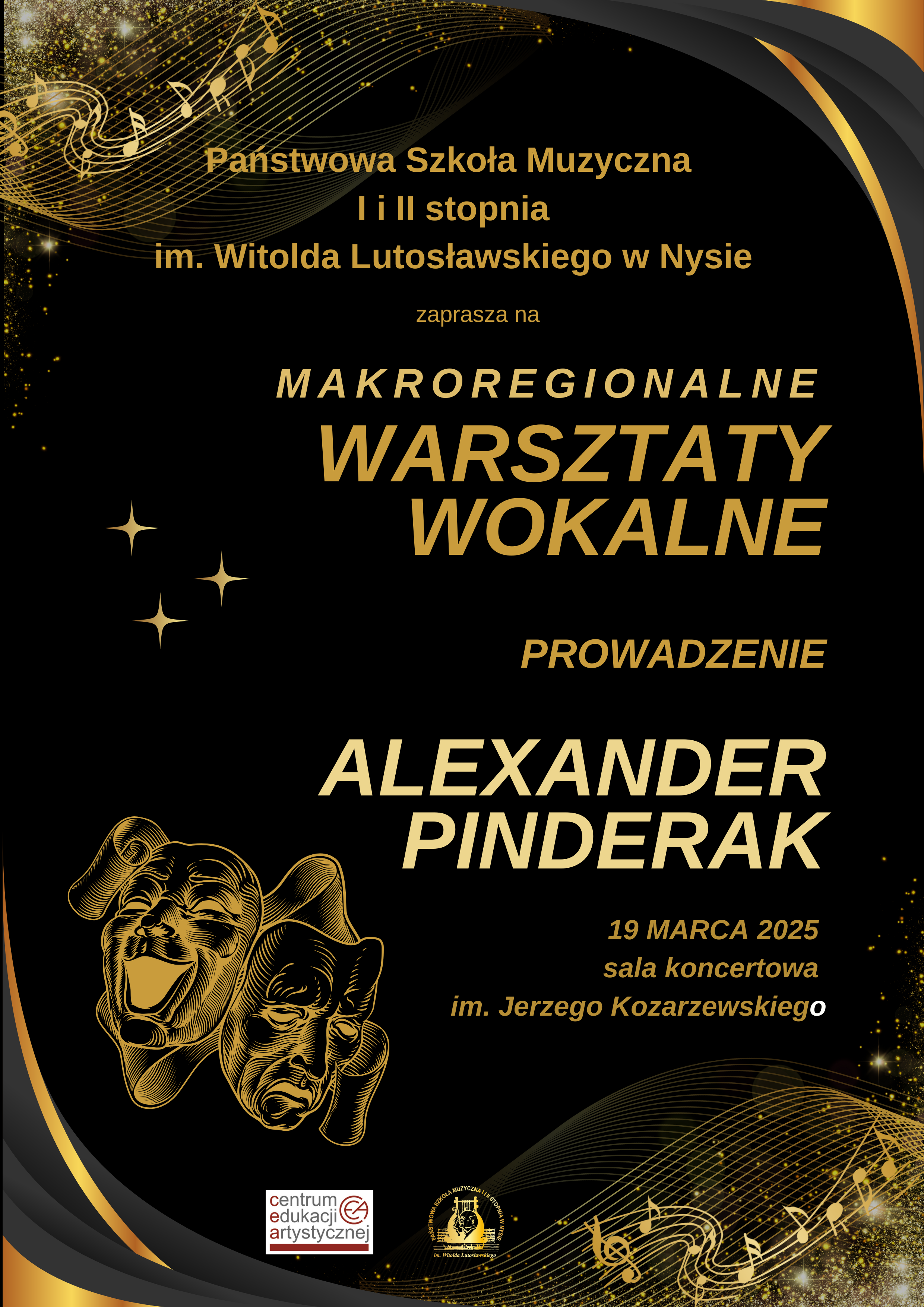 Plakat czarne tło złote pięciolinie pofalowane wraz z nutami na tle gwiazd W lewym dolnym rogu dwie maski teatralne czarno-złote napis państwowa szkoła muzyczna pierwszego drugiego stopnia im Witolda Lutosławskiego w Nysie zaprasza na makroregionalne warsztaty wokalne prowadzenie Aleksander pinterek 19 marca 2025 sala koncertowa im Jerzego kozarzewskiego poniżej logo Centrum Edukacji Artystycznej oraz państwo i szkoły muzycznej w Nysie według ustalonych znaków