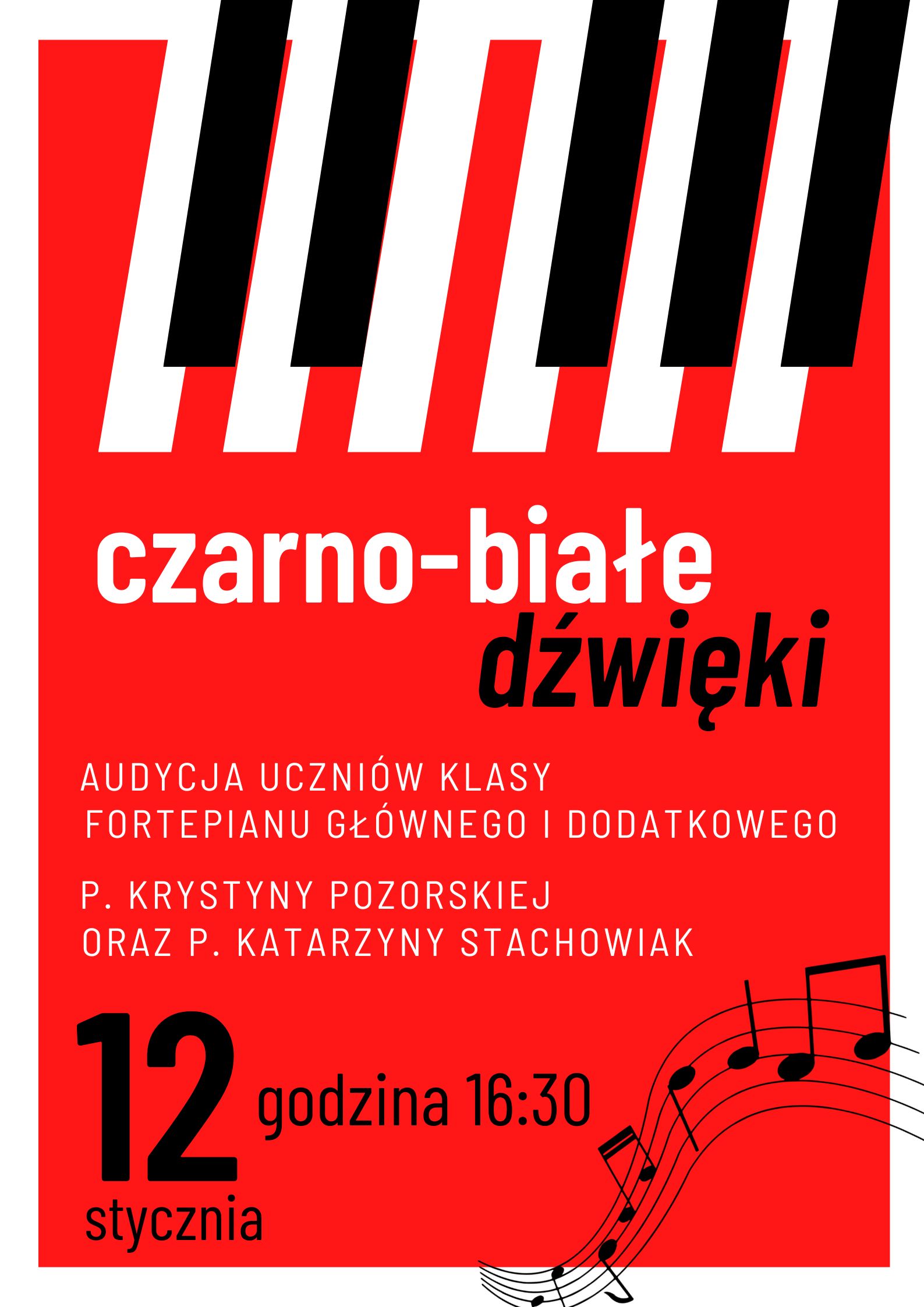 Plakat w pionie informujący o audycji uczniów klasy fortepianu głównego i dodatkowego p.Krystyny Pozorskiej oraz p.Katarzyny Stachowiak, która odbędzie się 12 stycznia o 16:30. Całe tło plakatu w kolorze czerwonym. u góry biało czarne klawisze fortepianu. Po środku nazwa wydarzenia : czarno - białe dźwięki. U dołu data i godzina, a po prawej stronie pięciolinia z nutami.