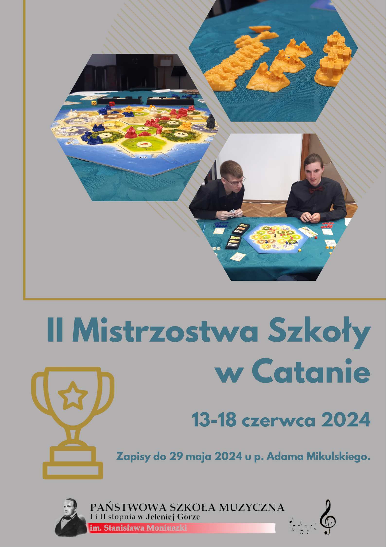 Szare tło ze złotą ramką w górnej połowie plakatu. W ramce umieszczone w formach sześciokąta trzy zdjęcia z zeszłorocznego wydarzenia: Zdjęcie planszy z rozłożonymi pionkami, zdjęcie pionków, zdjęcie dwóch uczestników podczas rozgrywki. Poniżej złota grafika pucharu zwycięzcy oraz niebieskie napisy. Napisy na plakacie: II Mistrzostwa Szkoły w Catanie, 13-18 czerwca 2024. Zgłoszenia do 29 maja u Pana Adama Mikulskiego. Dolna część plakatu to logo PSM