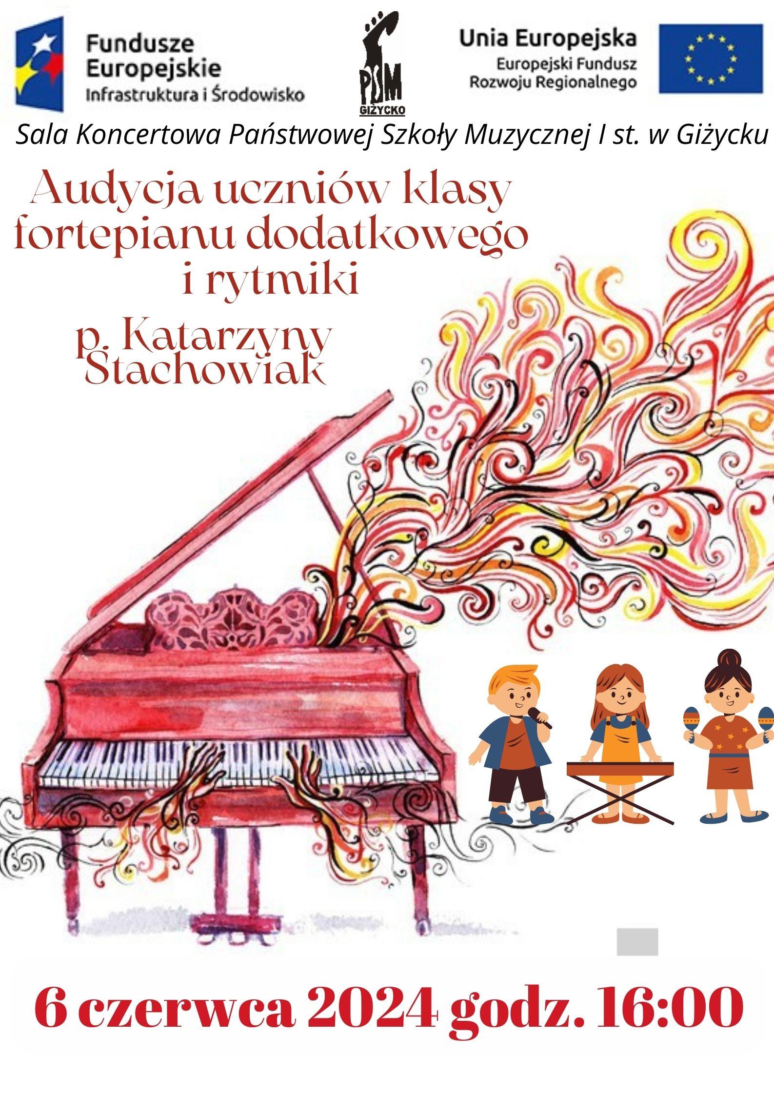 Plakat w pionie informujący o audycji uczniów klasy fortepianu dodatkowego i rytmiki p. Katarzyny Stachowiak, który odbędzie się 06 czerwca o godzinie 16:00. głównym elementem plakatu jest kolorowa grafika czerwonego fortepianu , z którego wypływają kolorowe abstrakcje dźwięków. Obok fortepianu trójka dzieci śpiewających i grających na instrumentach. U góry plakatu od lewej strony logo Funduszy Europejskich, logo szkoły, flaga Unii Europejskiej.