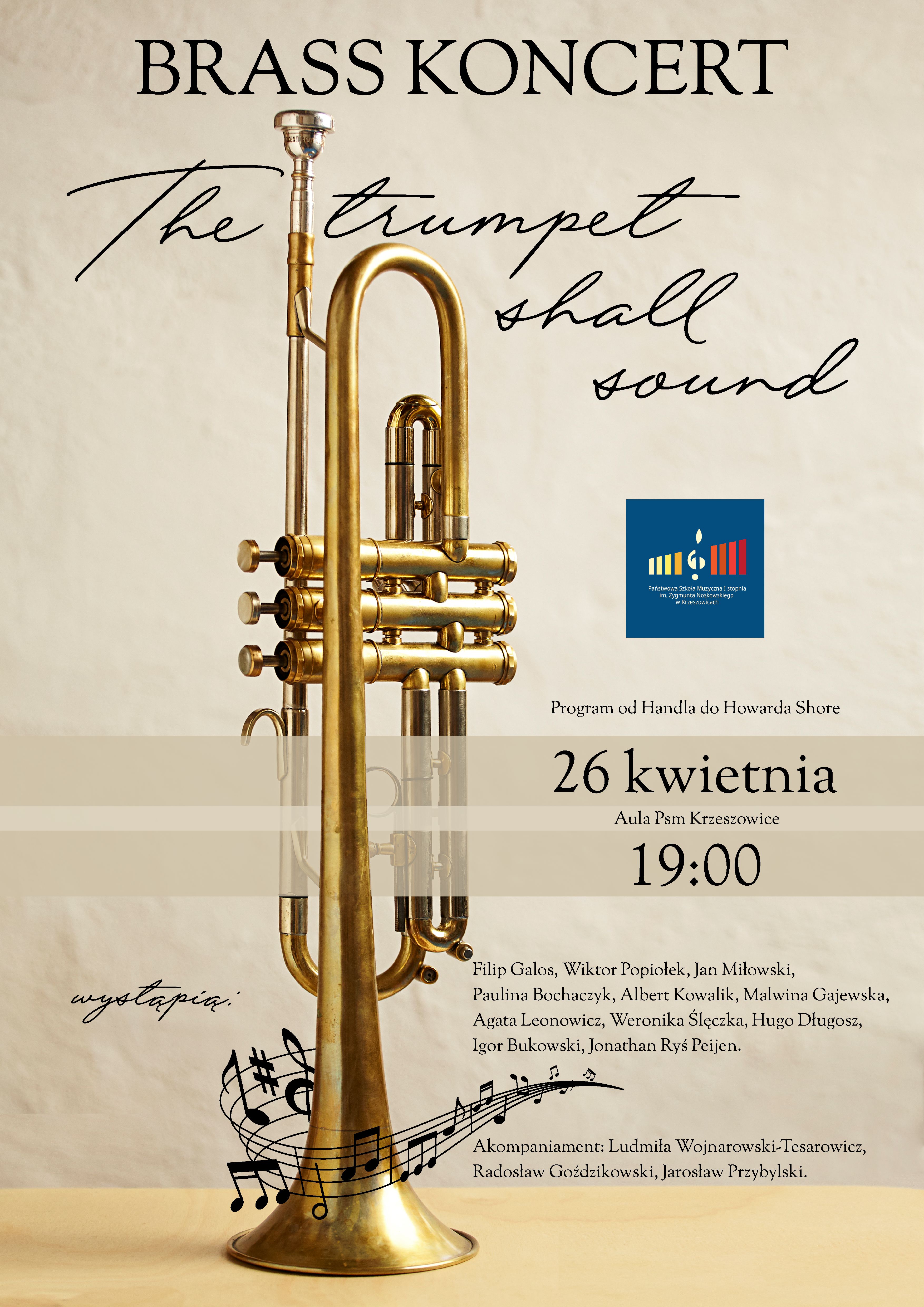 Plakat na beżowym tle zdjęcie trąbki, na górze napis brass koncert, niżej The trumpet shall sound, w środku po prawej, logo PSM I st. w Krzeszowicach. Niżej napis 26 kwietnia 19:00 Aula PSM Krzeszowice. Wystąpią: Filip Galos, Wiktor Popiołek, Jan Miłowski, Paulina Bocharczyk, Albert Kowalik, Malwina Gajewska, Agata Leonowicz, Weronika Ślęczka, Hugo Długosz, Igor Bukowski, Jonathan Ryś Peijen. Akonpaniament: Ludmiła Wojnarowski-Tesarowicz, Radosław Goździkowski, Jarosław Przybylski.